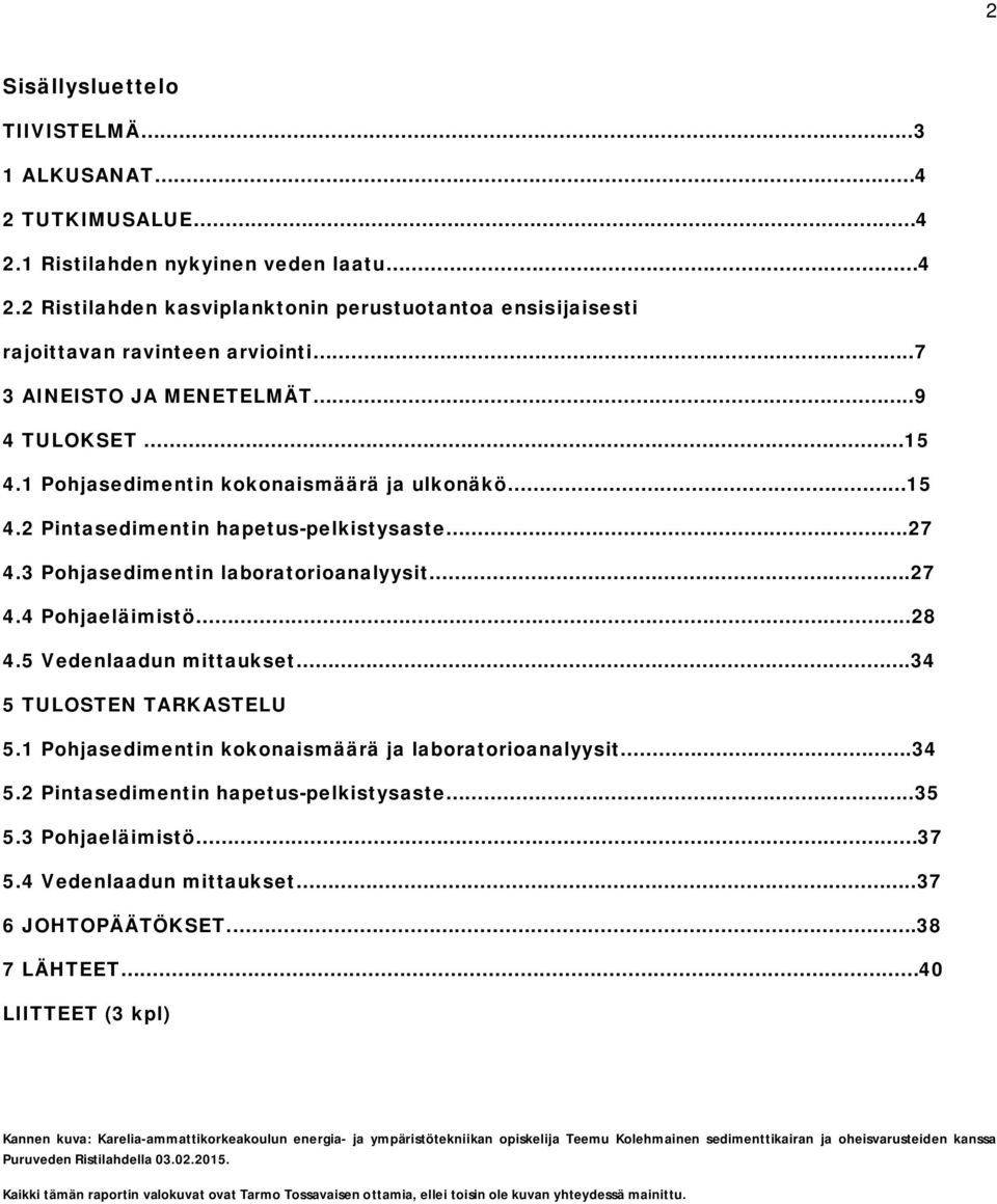 .28 4.5 Vedenlaadun mittaukset.34 5 TULOSTEN TARKASTELU 5.1 Pohjasedimentin kokonaismäärä ja laboratorioanalyysit.34 5.2 Pintasedimentin hapetus-pelkistysaste..35 5.3 Pohjaeläimistö 37 5.