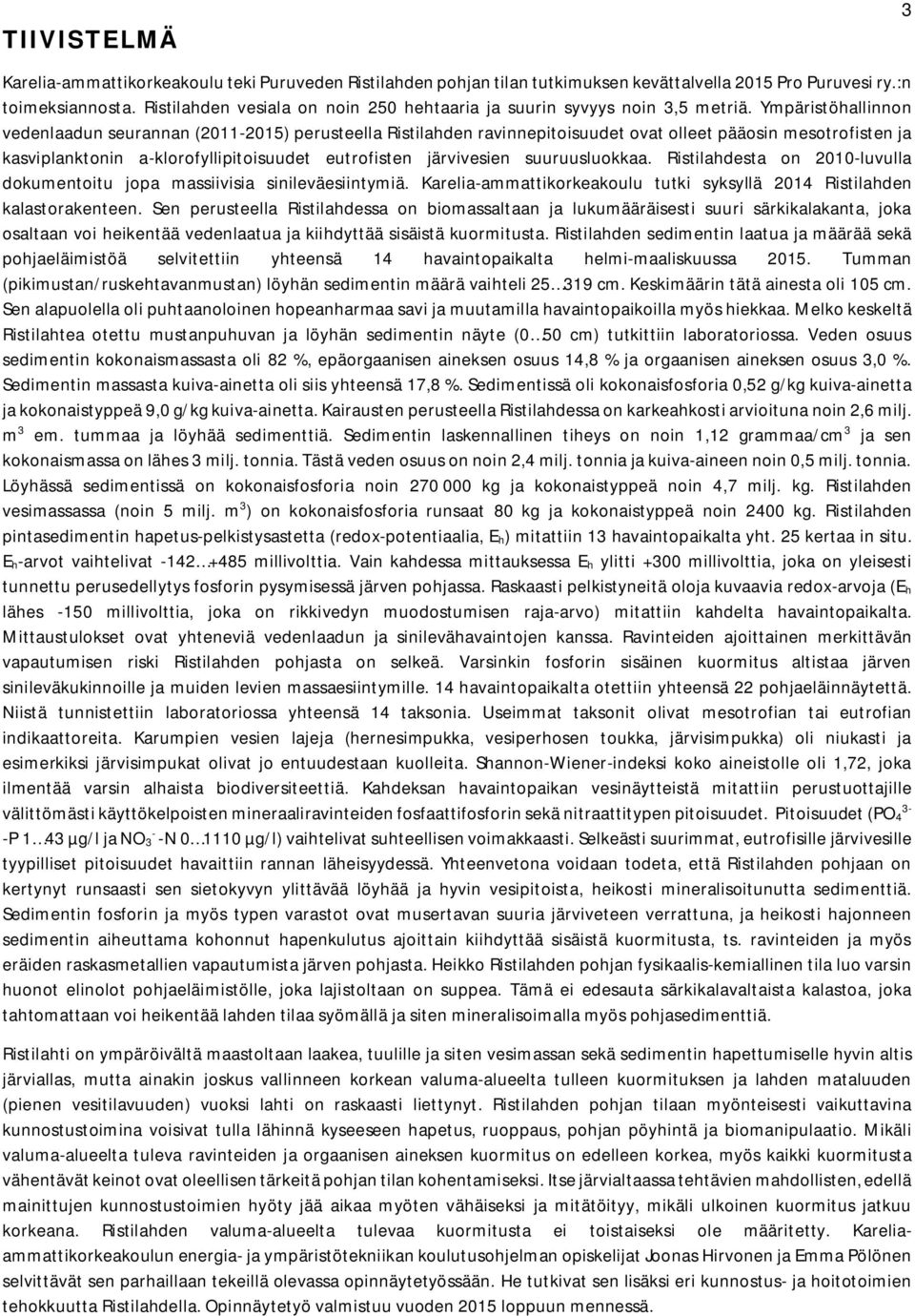 Ympäristöhallinnon vedenlaadun seurannan (2011-2015) perusteella Ristilahden ravinnepitoisuudet ovat olleet pääosin mesotrofisten ja kasviplanktonin a-klorofyllipitoisuudet eutrofisten järvivesien