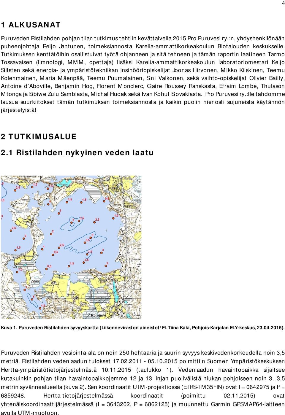 Tutkimuksen kenttätöihin osallistuivat työtä ohjanneen ja sitä tehneen ja tämän raportin laatineen Tarmo Tossavaisen (limnologi, MMM, opettaja) lisäksi Karelia-ammattikorkeakoulun laboratoriomestari