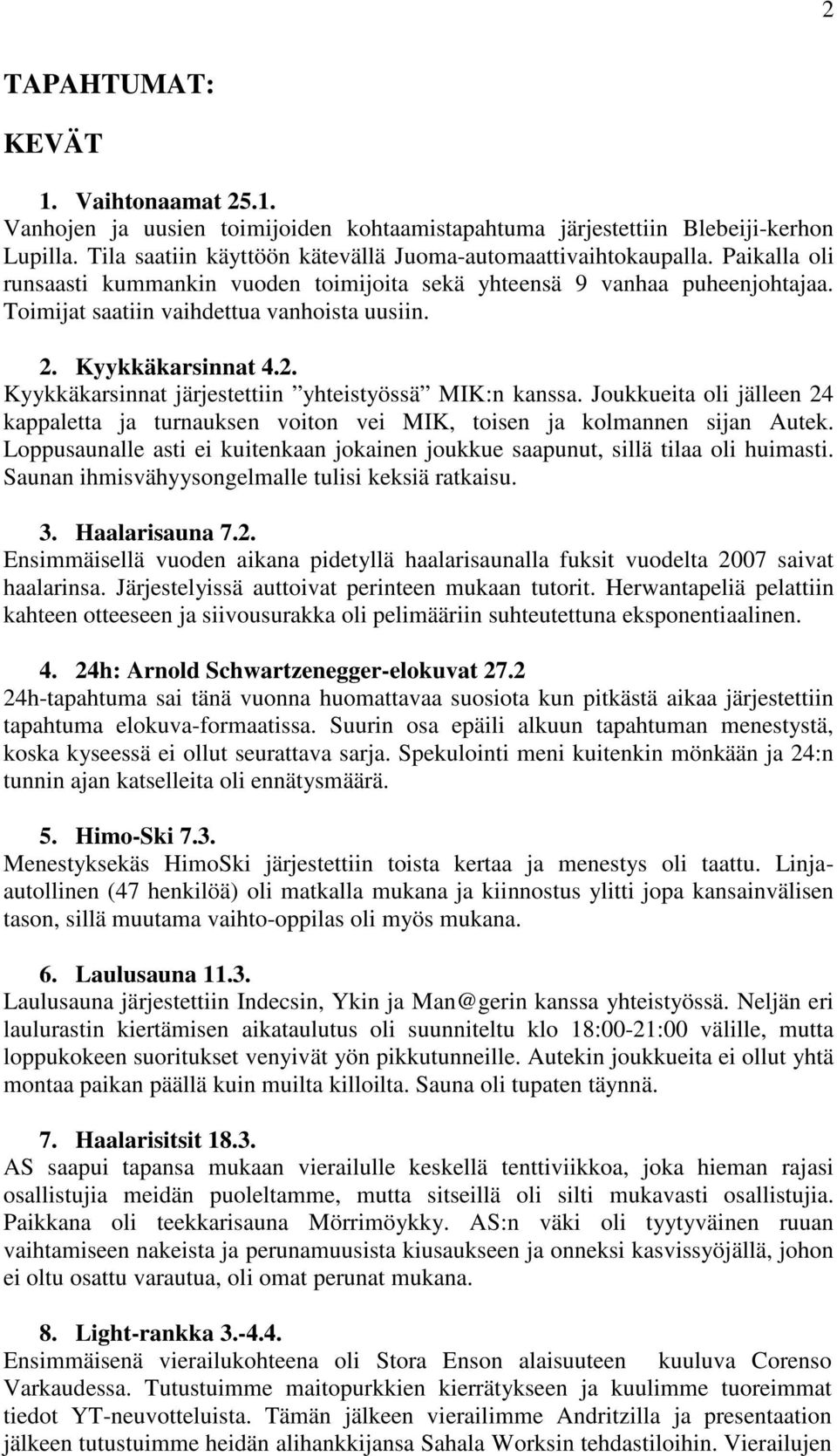 Joukkueita oli jälleen 24 kappaletta ja turnauksen voiton vei MIK, toisen ja kolmannen sijan Autek. Loppusaunalle asti ei kuitenkaan jokainen joukkue saapunut, sillä tilaa oli huimasti.
