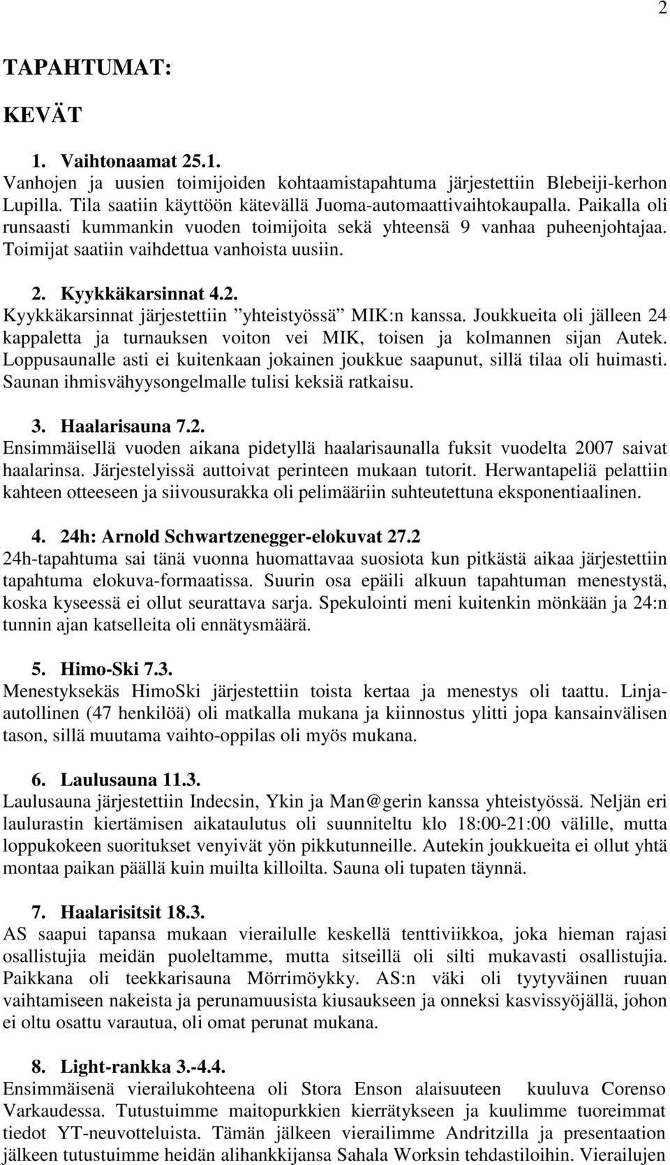 Joukkueita oli jälleen 24 kappaletta ja turnauksen voiton vei MIK, toisen ja kolmannen sijan Autek. Loppusaunalle asti ei kuitenkaan jokainen joukkue saapunut, sillä tilaa oli huimasti.