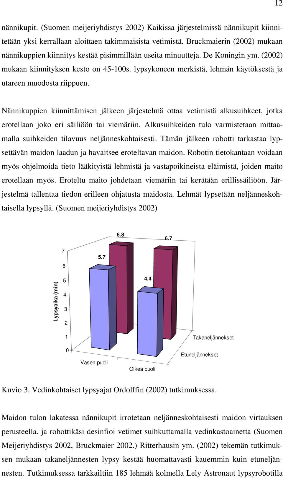 lypsykoneen merkistä, lehmän käytöksestä ja utareen muodosta riippuen. Nännikuppien kiinnittämisen jälkeen järjestelmä ottaa vetimistä alkusuihkeet, jotka erotellaan joko eri säiliöön tai viemäriin.