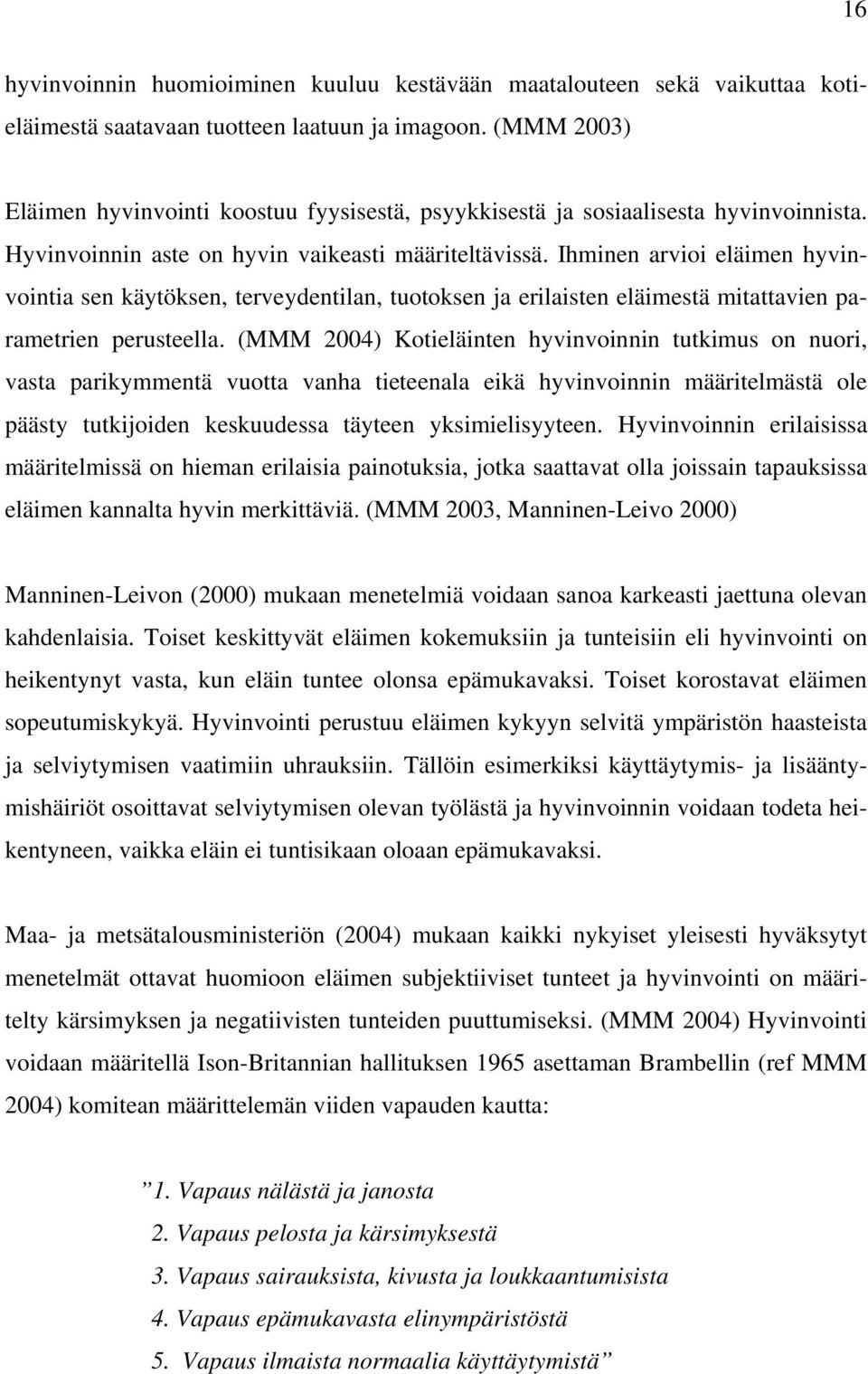 Ihminen arvioi eläimen hyvinvointia sen käytöksen, terveydentilan, tuotoksen ja erilaisten eläimestä mitattavien parametrien perusteella.