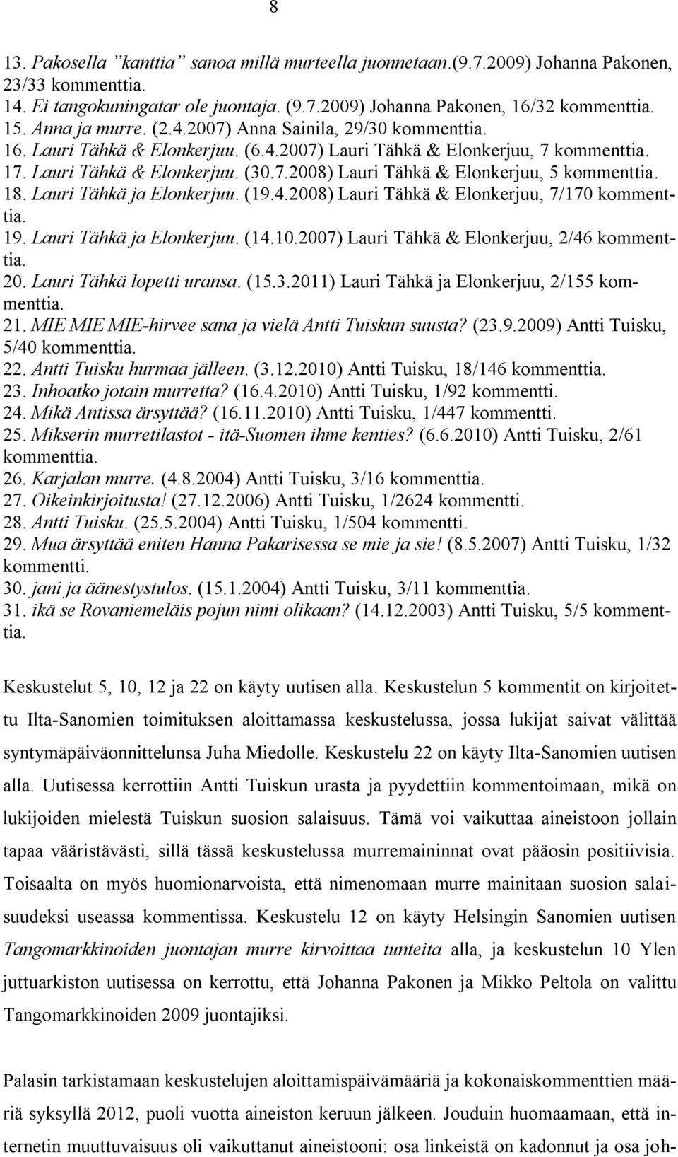 18. Lauri Tähkä ja Elonkerjuu. (19.4.2008) Lauri Tähkä & Elonkerjuu, 7/170 kommenttia. 19. Lauri Tähkä ja Elonkerjuu. (14.10.2007) Lauri Tähkä & Elonkerjuu, 2/46 kommenttia. 20.