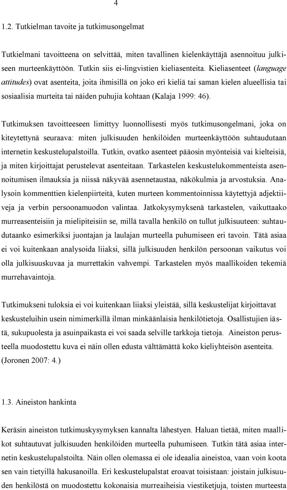 Tutkimuksen tavoitteeseen limittyy luonnollisesti myös tutkimusongelmani, joka on kiteytettynä seuraava: miten julkisuuden henkilöiden murteenkäyttöön suhtaudutaan internetin keskustelupalstoilla.