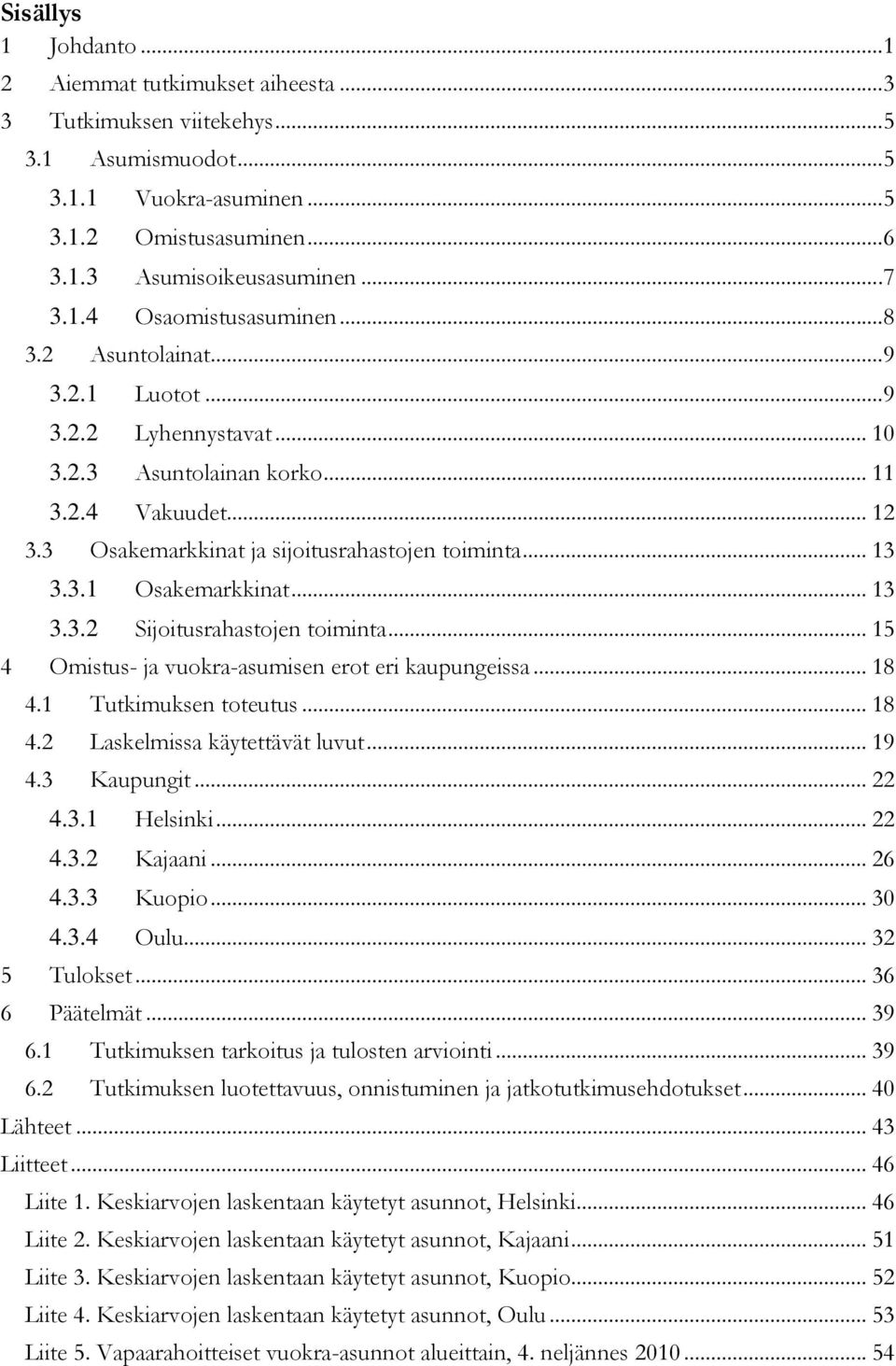 .. 13 3.3.1 Osakemarkkinat... 13 3.3.2 Sijoitusrahastojen toiminta... 15 4 Omistus- ja vuokra-asumisen erot eri kaupungeissa... 18 4.1 Tutkimuksen toteutus... 18 4.2 Laskelmissa käytettävät luvut.