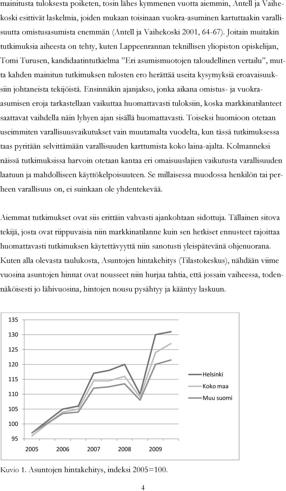 Joitain muitakin tutkimuksia aiheesta on tehty, kuten Lappeenrannan teknillisen yliopiston opiskelijan, Tomi Turusen, kandidaatintutkielma Eri asumismuotojen taloudellinen vertailu, mutta kahden