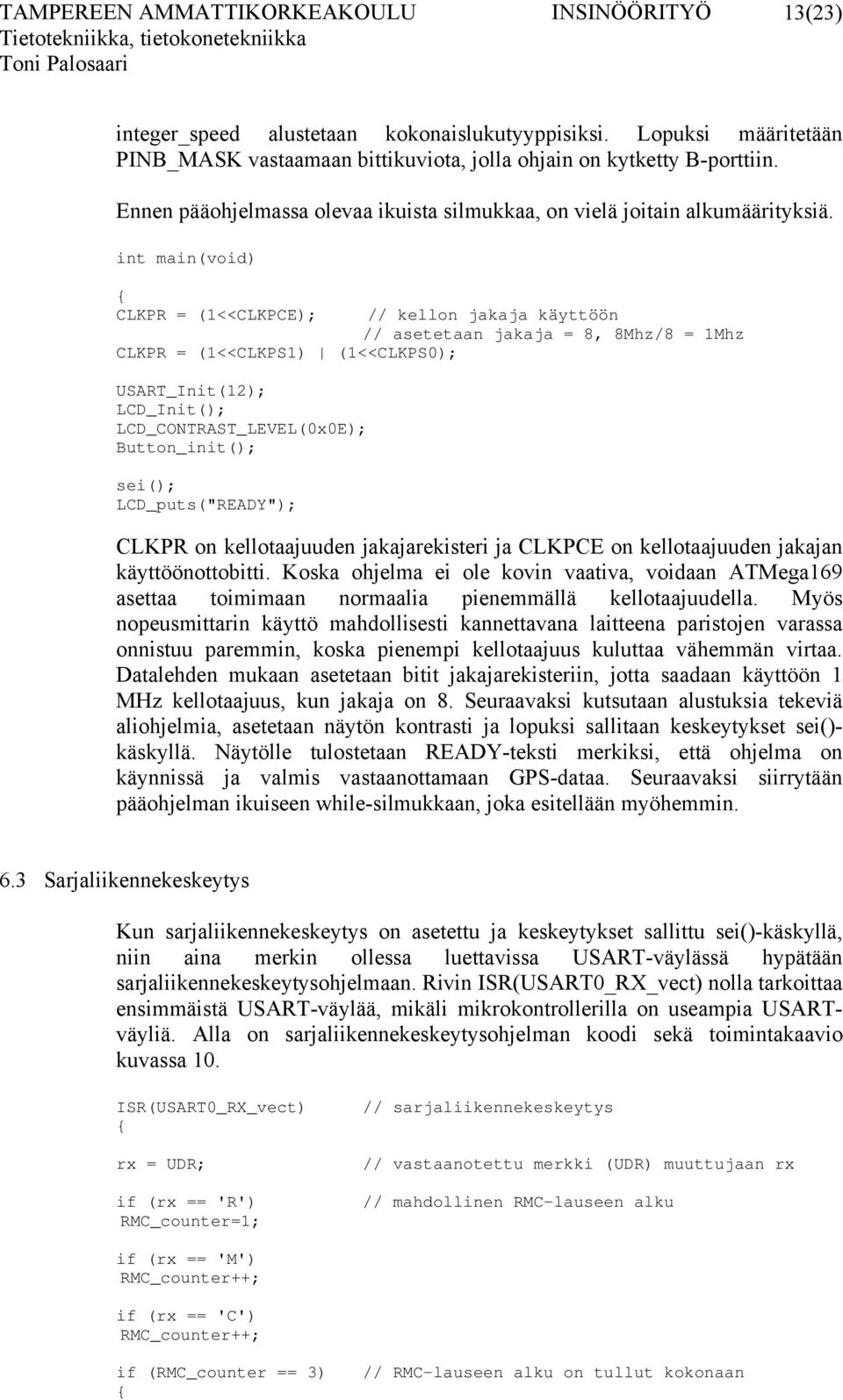 int main(void) CLKPR = (1<<CLKPCE); CLKPR = (1<<CLKPS1) (1<<CLKPS0); USART_Init(12); LCD_Init(); LCD_CONTRAST_LEVEL(0x0E); Button_init(); sei(); LCD_puts("READY"); // kellon jakaja käyttöön //