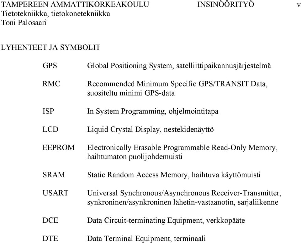 Programmable Read-Only Memory, haihtumaton puolijohdemuisti Static Random Access Memory, haihtuva käyttömuisti Universal Synchronous/Asynchronous