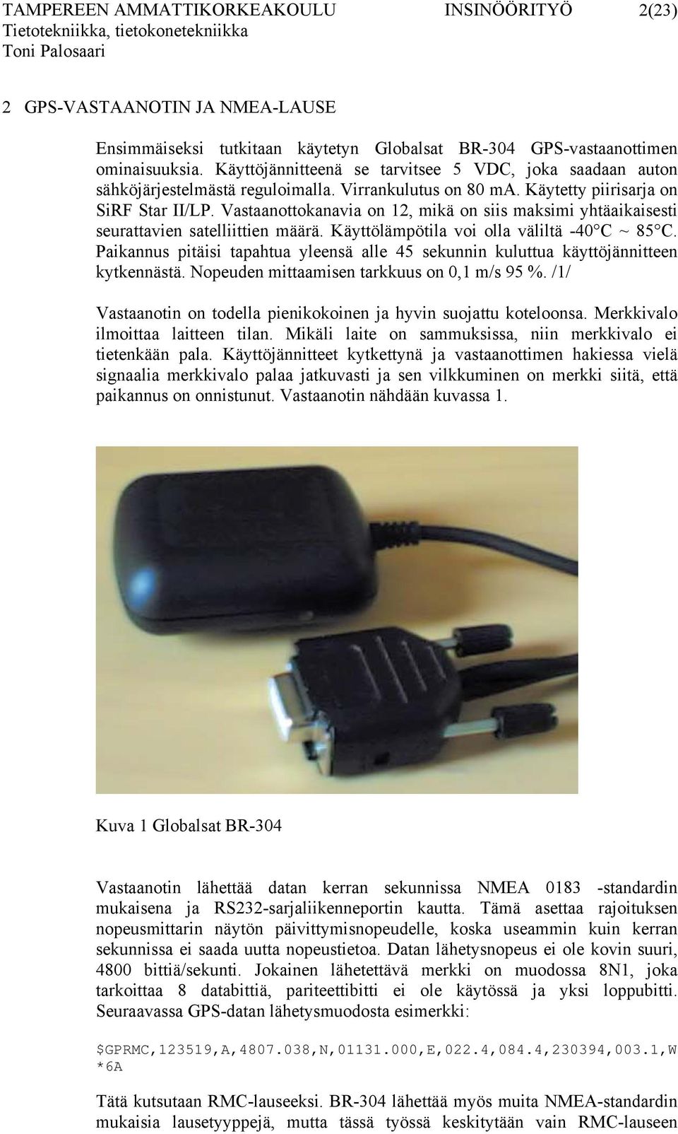 Vastaanottokanavia on 12, mikä on siis maksimi yhtäaikaisesti seurattavien satelliittien määrä. Käyttölämpötila voi olla väliltä -40 C ~ 85 C.