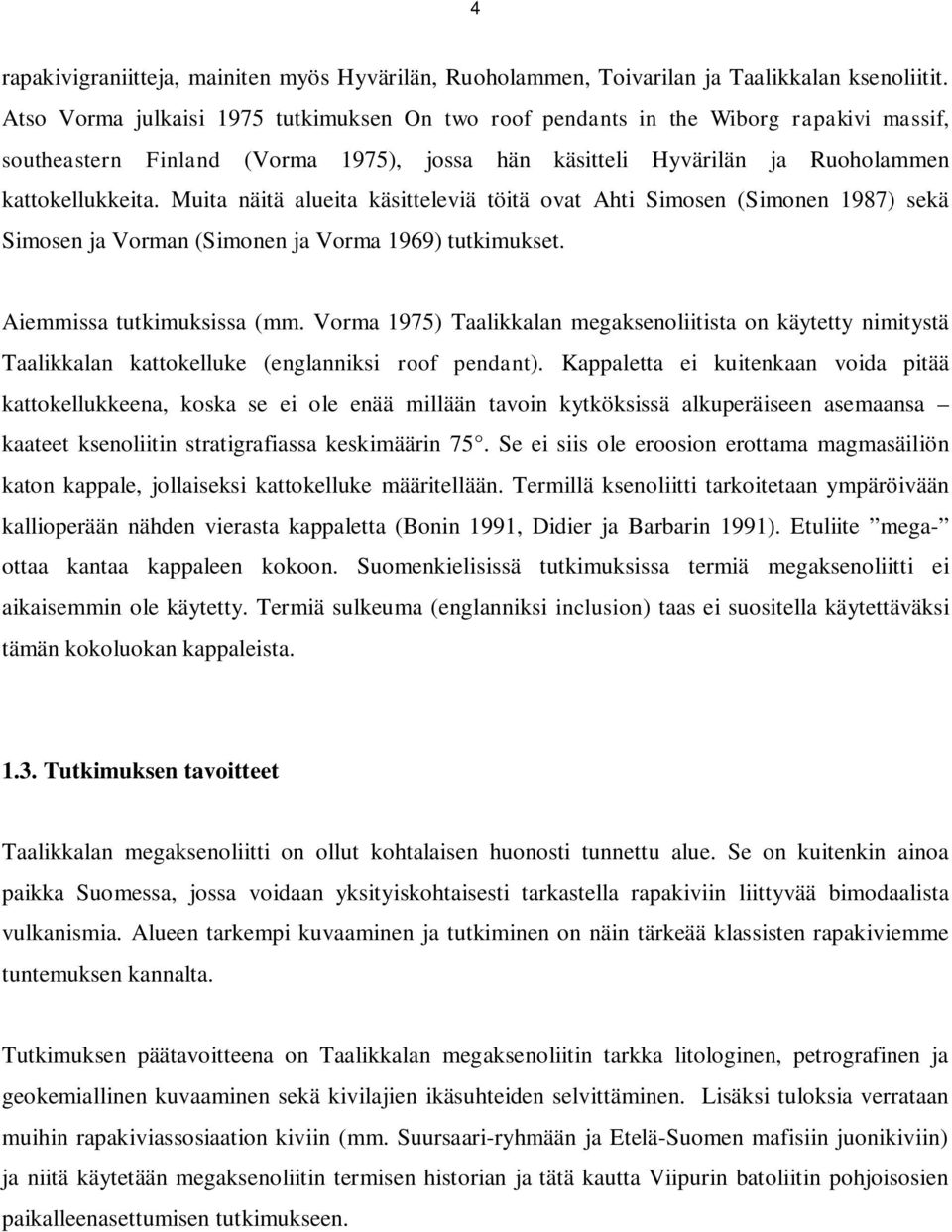 Muita näitä alueita käsitteleviä töitä ovat Ahti Simosen (Simonen 1987) sekä Simosen ja Vorman (Simonen ja Vorma 1969) tutkimukset. Aiemmissa tutkimuksissa (mm.