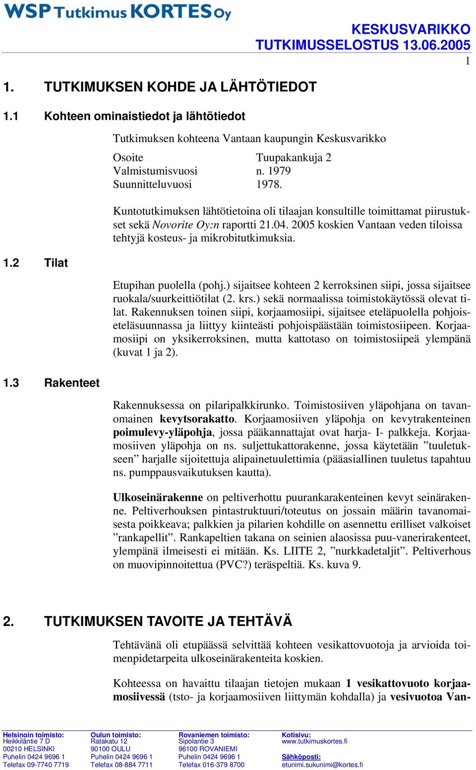 Kuntotutkimuksen lähtötietoina oli tilaajan konsultille toimittamat piirustukset sekä Novorite Oy:n raportti 21.04. 2005 koskien Vantaan veden tiloissa tehtyjä kosteus- ja mikrobitutkimuksia.