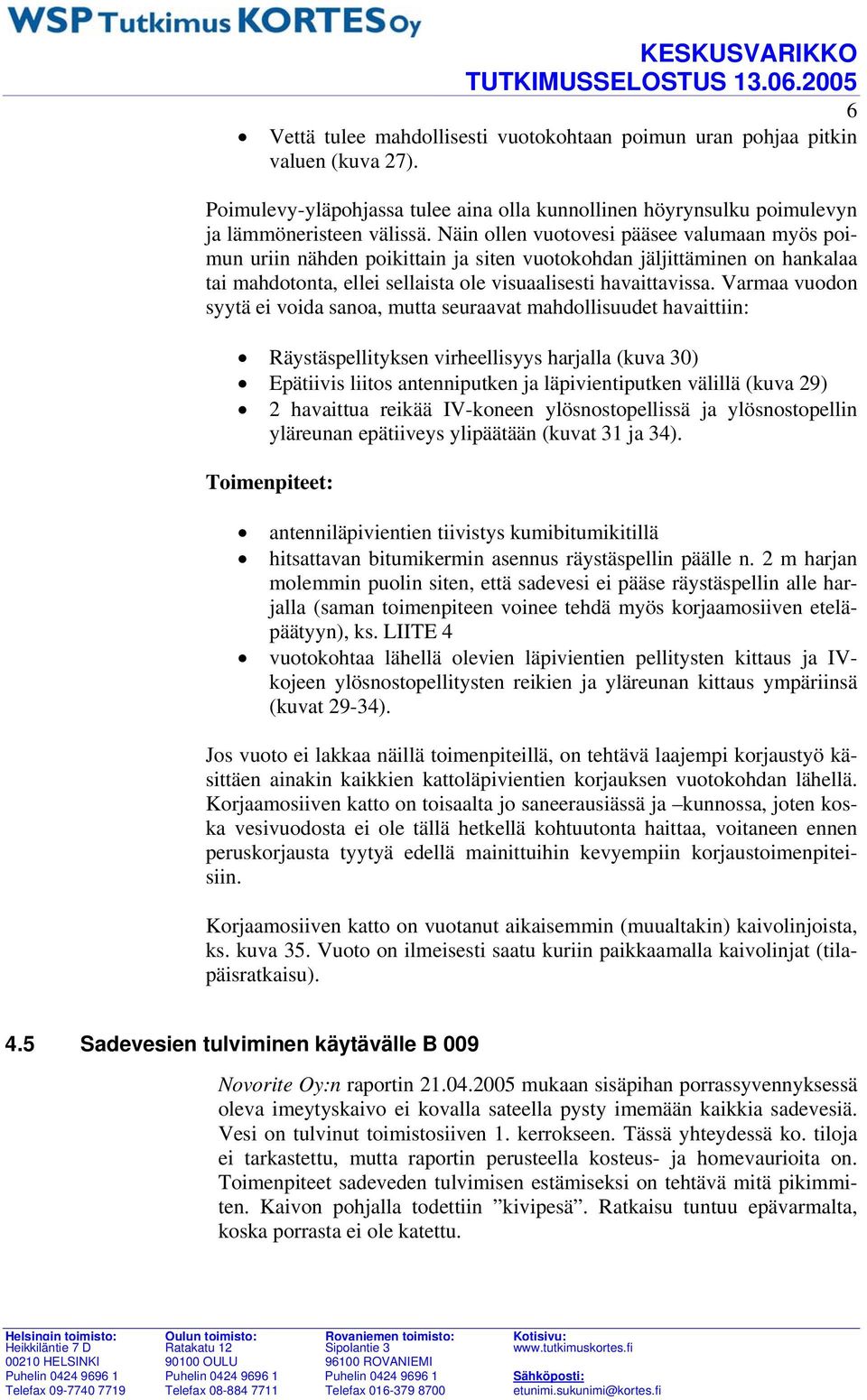 Varmaa vuodon syytä ei voida sanoa, mutta seuraavat mahdollisuudet havaittiin: Räystäspellityksen virheellisyys harjalla (kuva 30) Epätiivis liitos antenniputken ja läpivientiputken välillä (kuva 29)