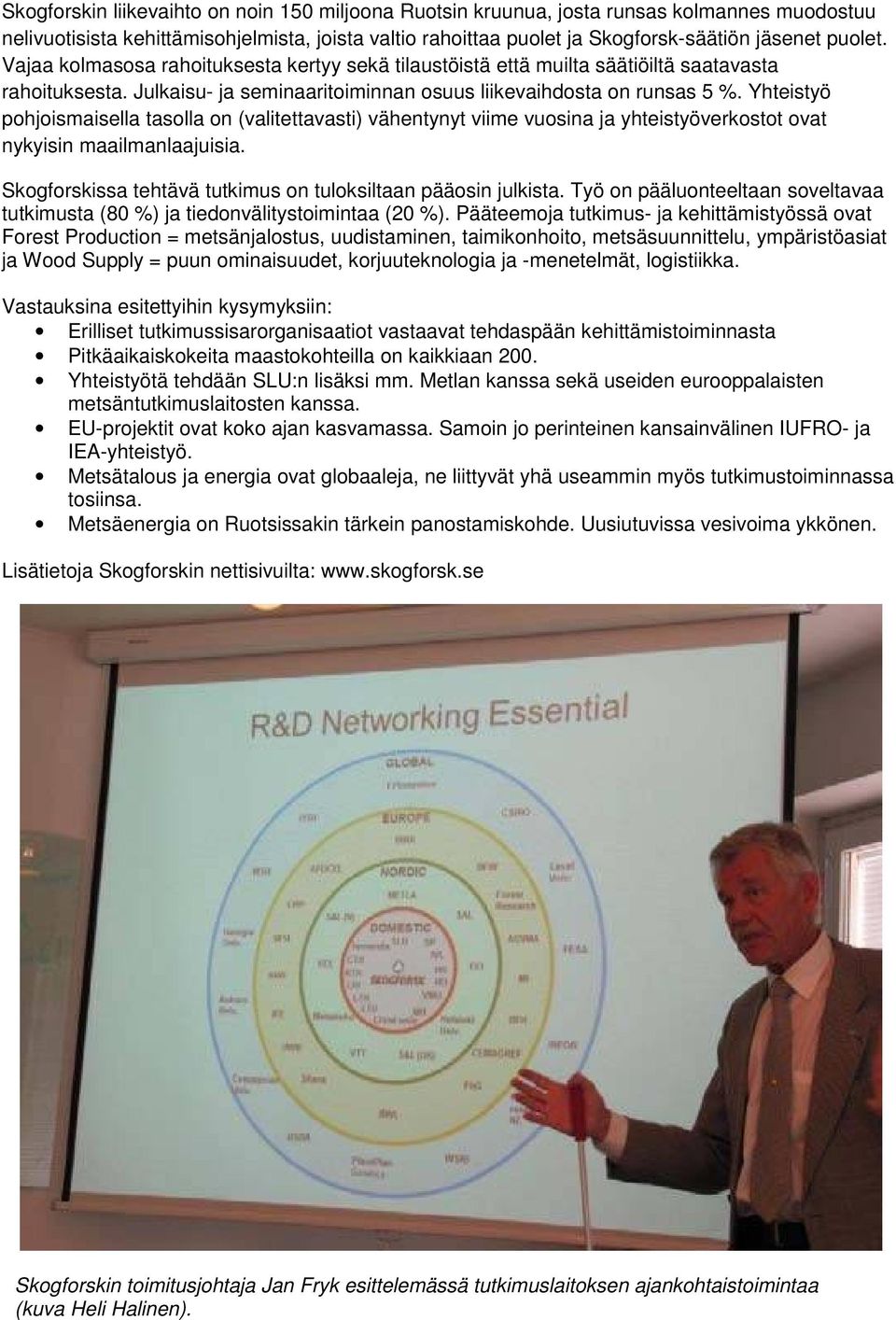 Yhteistyö pohjoismaisella tasolla on (valitettavasti) vähentynyt viime vuosina ja yhteistyöverkostot ovat nykyisin maailmanlaajuisia. Skogforskissa tehtävä tutkimus on tuloksiltaan pääosin julkista.