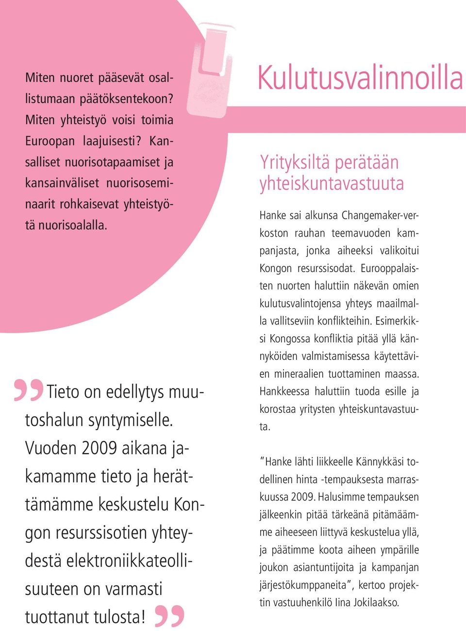 Vuoden 2009 aikana jakamamme tieto ja herättämämme keskustelu Kongon resurssisotien yhteydestä elektroniikkateollisuuteen on varmasti tuottanut tulosta!