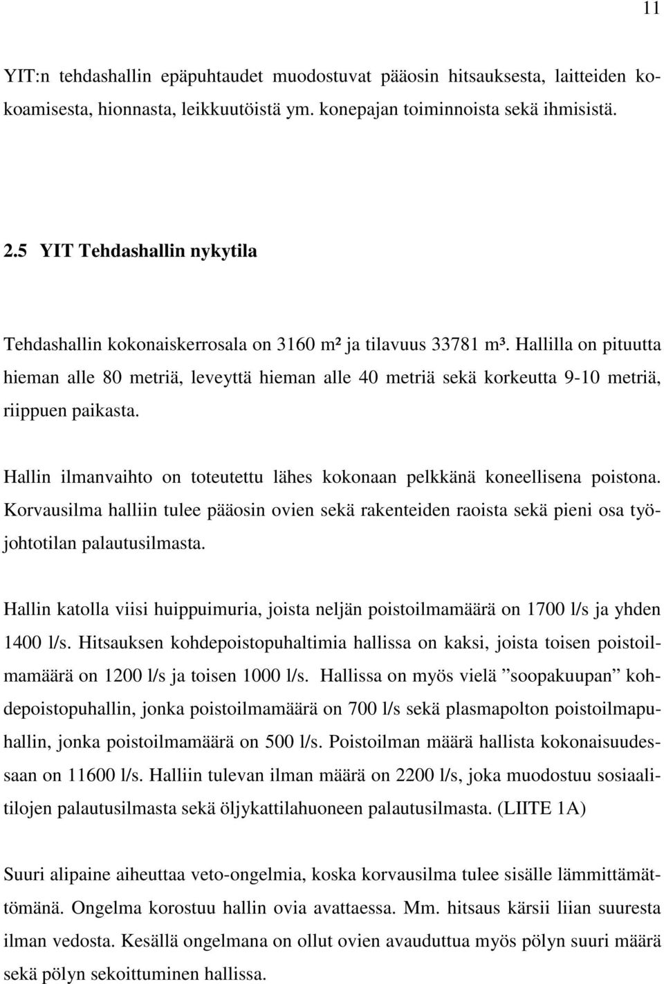 Hallilla on pituutta hieman alle 80 metriä, leveyttä hieman alle 40 metriä sekä korkeutta 9-10 metriä, riippuen paikasta.