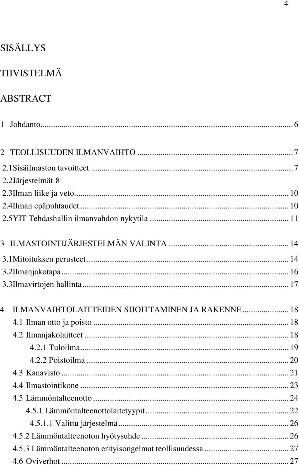 .. 17 4 ILMANVAIHTOLAITTEIDEN SIJOITTAMINEN JA RAKENNE... 18 4.1 Ilman otto ja poisto... 18 4.2 Ilmanjakolaitteet... 18 4.2.1 Tuloilma... 19 4.2.2 Poistoilma... 20 4.3 Kanavisto... 21 4.