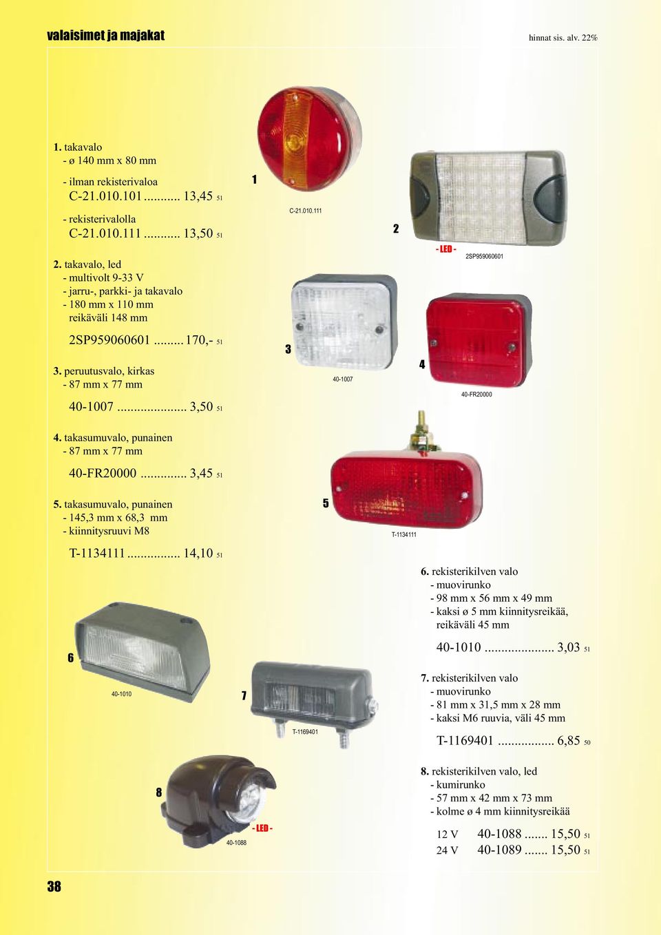 peruutusvalo, kirkas - mm x mm 0-00 0-FR0000 0-00...,0. takasumuvalo, punainen - mm x mm 0-FR0000...,. takasumuvalo, punainen -, mm x, mm - kiinnitysruuvi M T- T-...,0. rekisterikilven valo - muovirunko - 9 mm x mm x 9 mm - kaksi ø mm kiinnitysreikää, reikäväli mm 0-00.