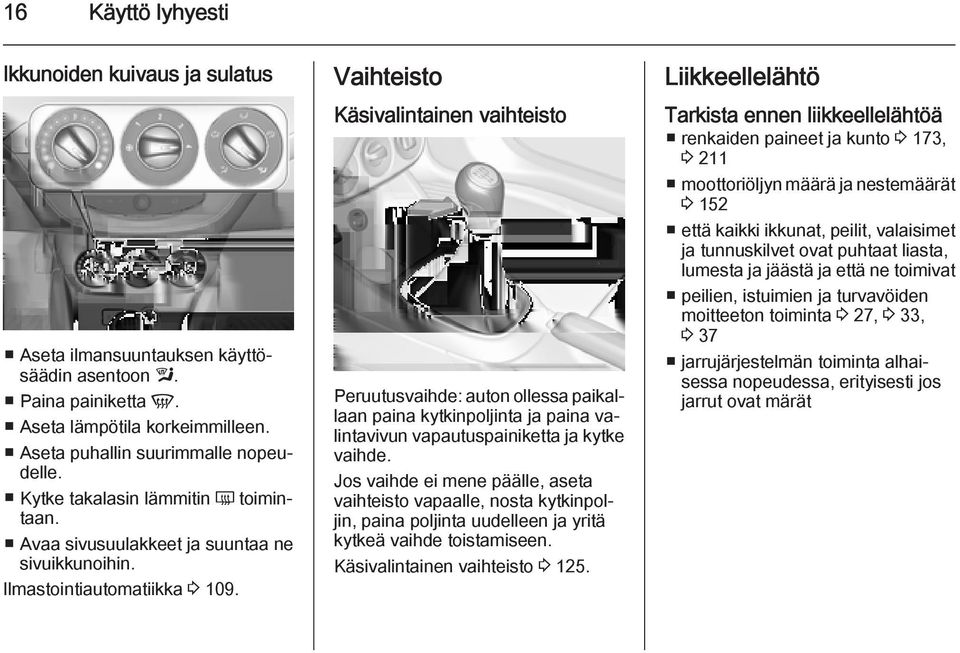 Vaihteisto Käsivalintainen vaihteisto Peruutusvaihde: auton ollessa paikallaan paina kytkinpoljinta ja paina valintavivun vapautuspainiketta ja kytke vaihde.