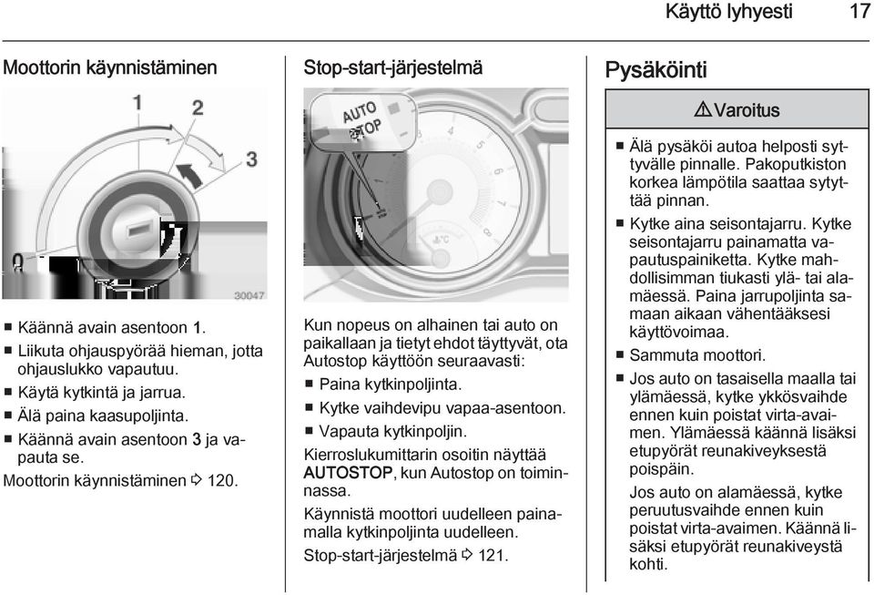 Stop-start-järjestelmä Kun nopeus on alhainen tai auto on paikallaan ja tietyt ehdot täyttyvät, ota Autostop käyttöön seuraavasti: Paina kytkinpoljinta. Kytke vaihdevipu vapaa-asentoon.