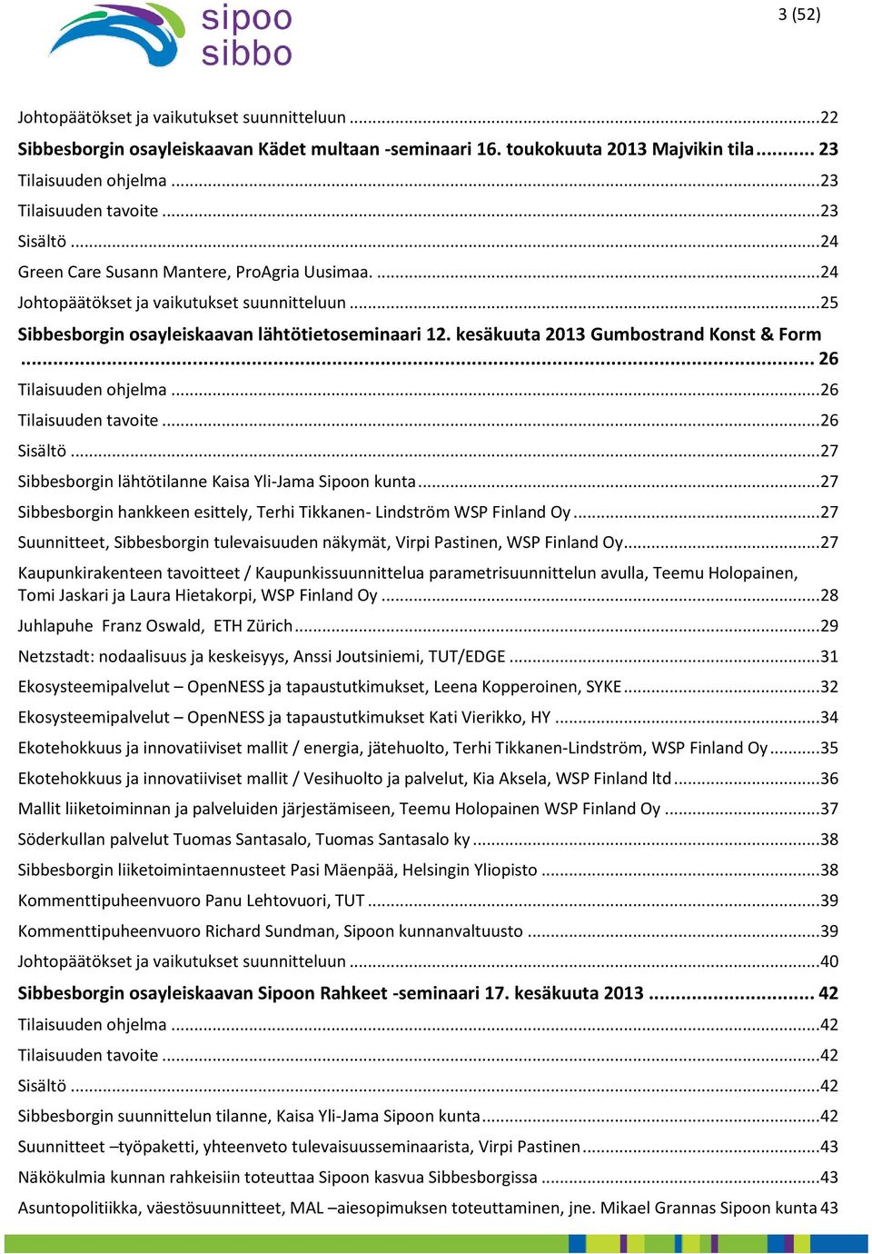 kesäkuuta 2013 Gumbostrand Konst & Form... 26 Tilaisuuden ohjelma... 26 Tilaisuuden tavoite... 26 Sisältö... 27 Sibbesborgin lähtötilanne Kaisa Yli-Jama Sipoon kunta.