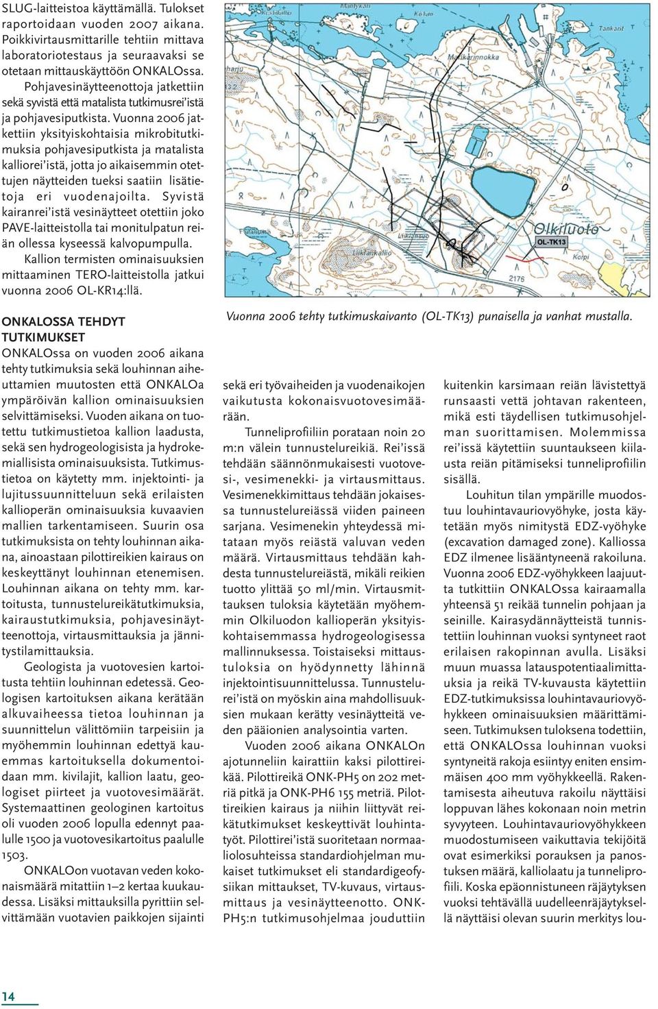 Vuonna 2006 jatkettiin yksityiskohtaisia mikrobitutkimuksia pohjavesiputkista ja matalista kalliorei istä, jotta jo aikaisemmin otettujen näytteiden tueksi saatiin lisätietoja eri vuodenajoilta.