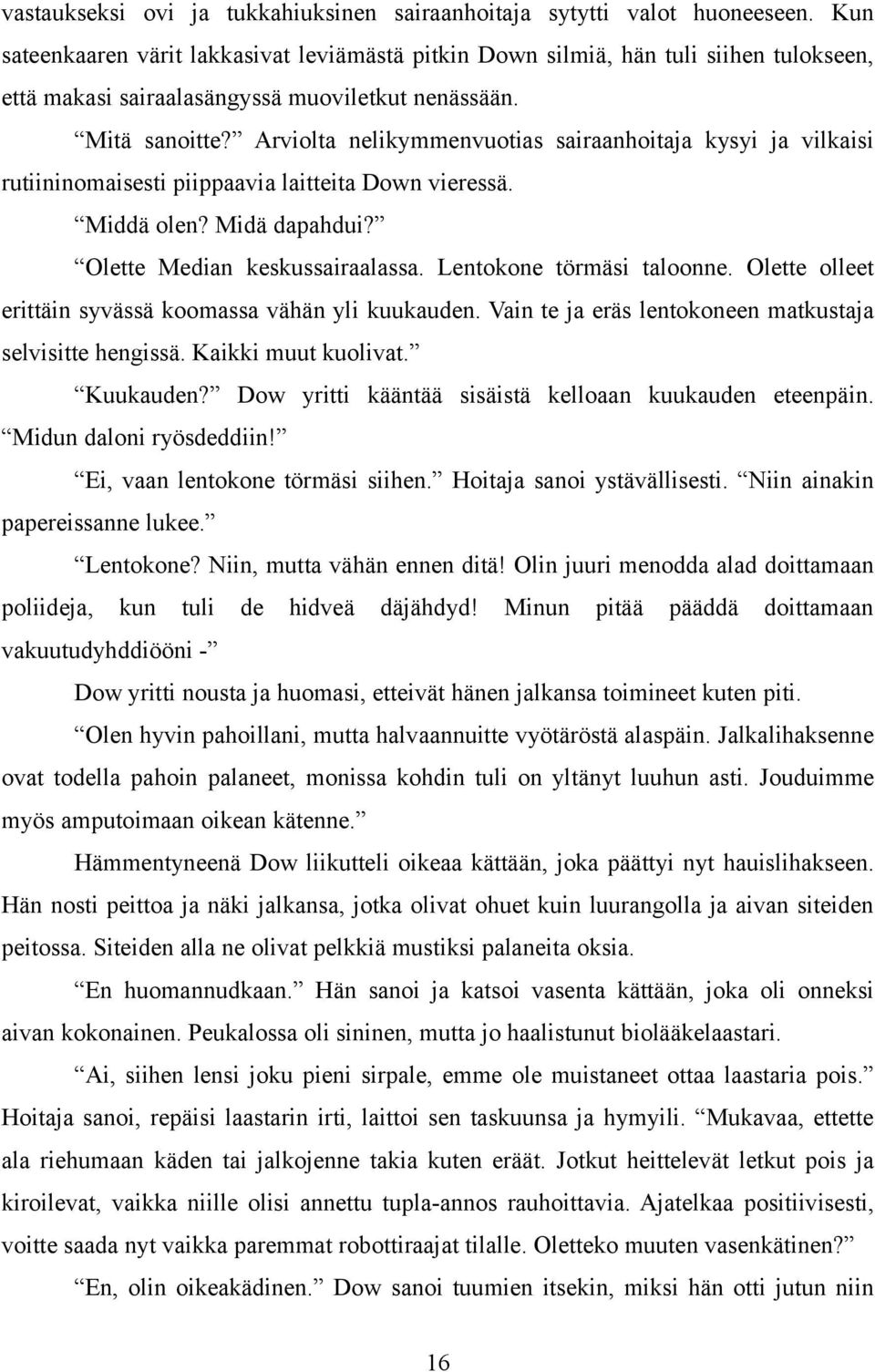 Arviolta nelikymmenvuotias sairaanhoitaja kysyi ja vilkaisi rutiininomaisesti piippaavia laitteita Down vieressä. Middä olen? Midä dapahdui? Olette Median keskussairaalassa.