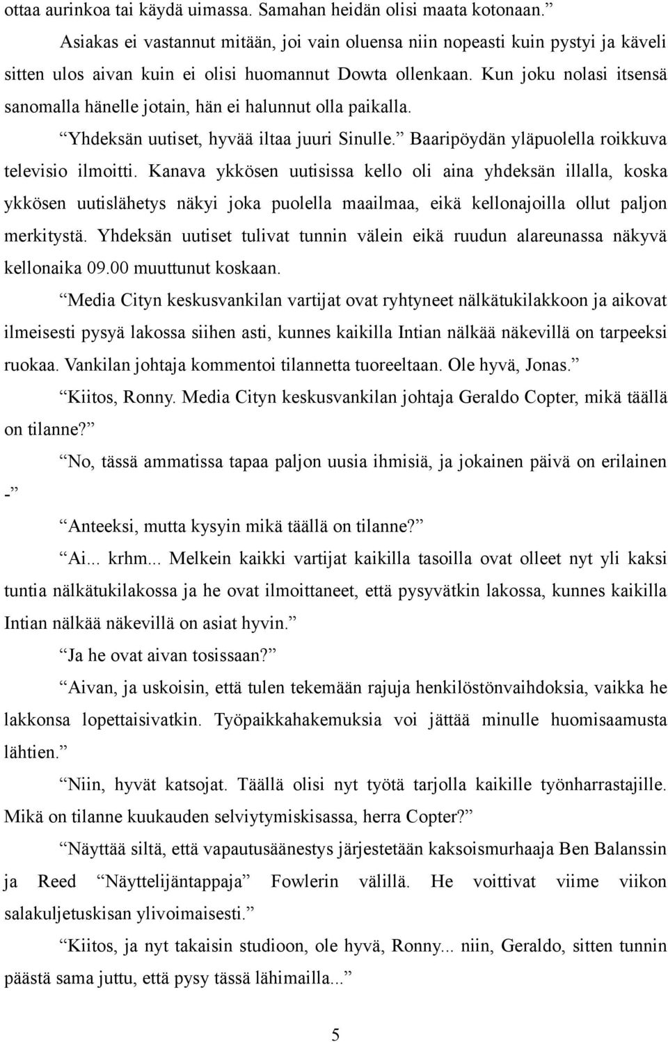 Kun joku nolasi itsensä sanomalla hänelle jotain, hän ei halunnut olla paikalla. Yhdeksän uutiset, hyvää iltaa juuri Sinulle. Baaripöydän yläpuolella roikkuva televisio ilmoitti.