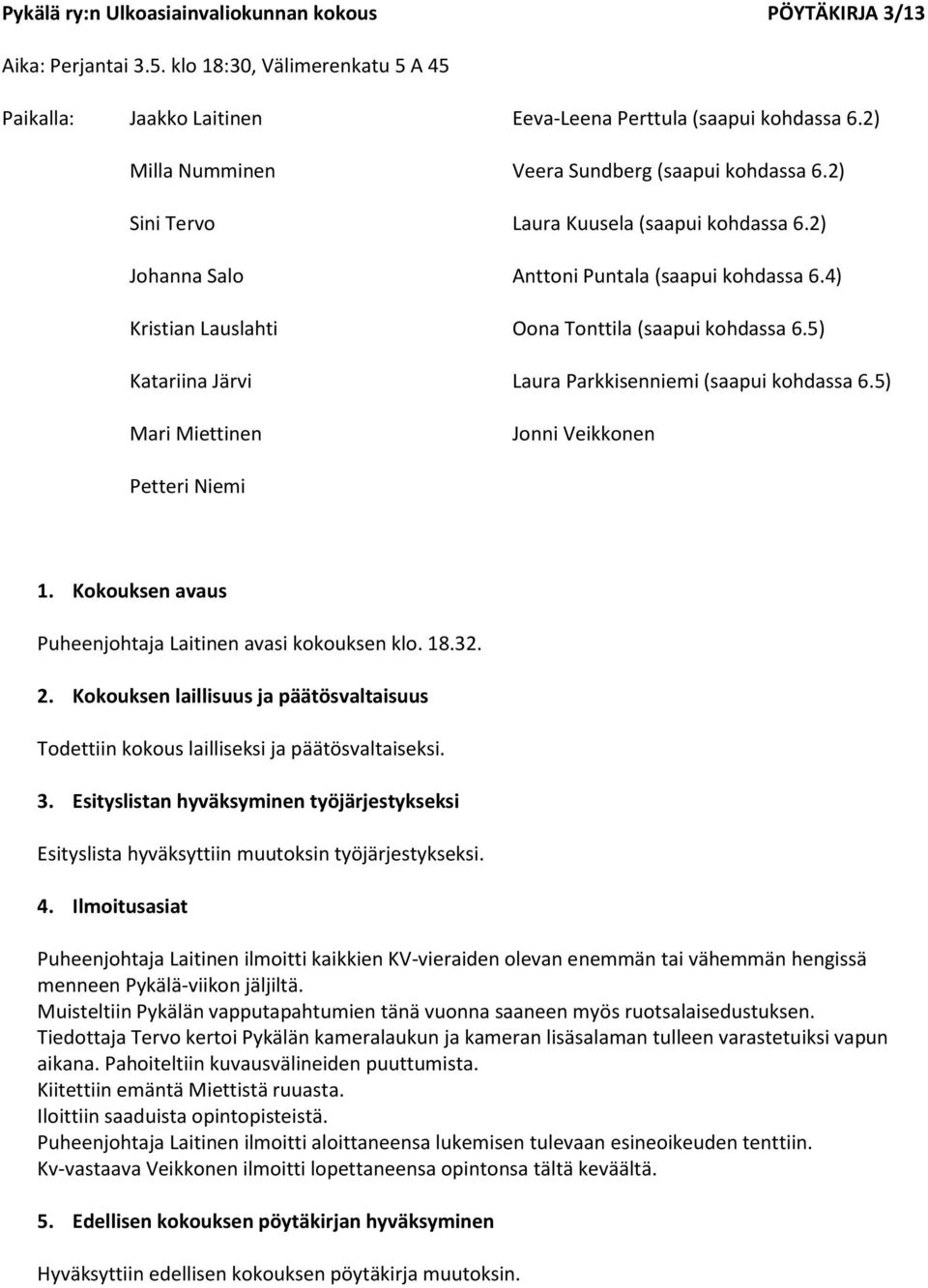 4) Kristian Lauslahti Oona Tonttila (saapui kohdassa 6.5) Katariina Järvi Laura Parkkisenniemi (saapui kohdassa 6.5) Mari Miettinen Jonni Veikkonen Petteri Niemi 1.