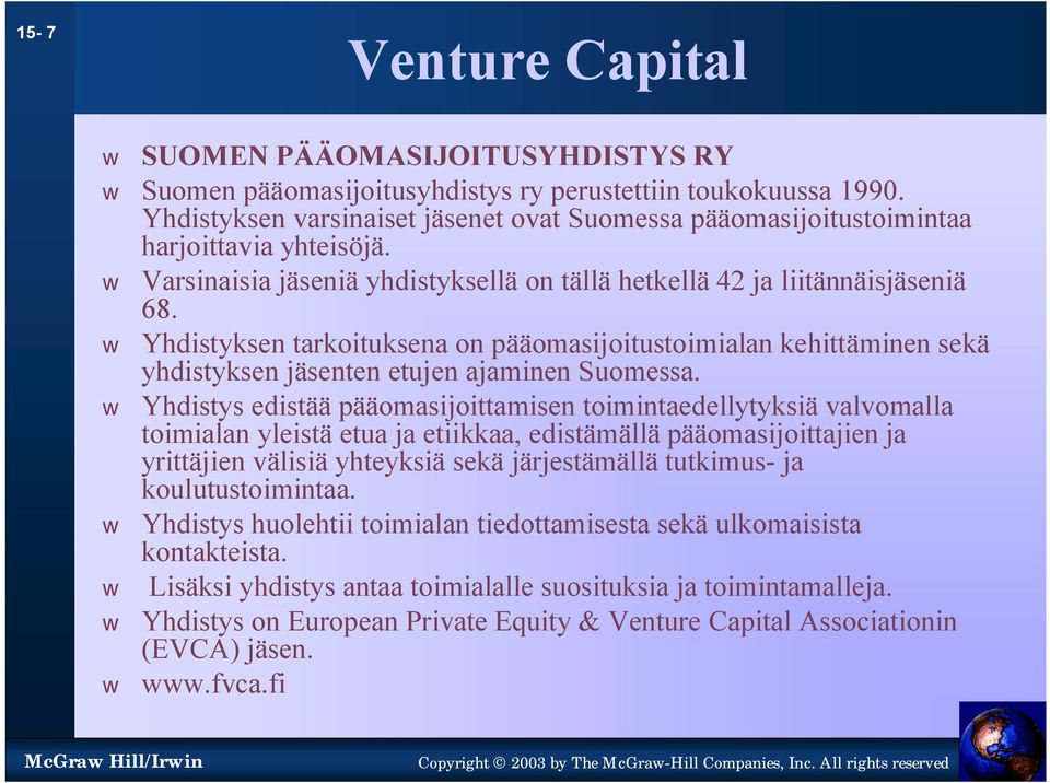 Yhdistyksen tarkoituksena on pääomasijoitustoimialan kehittäminen sekä yhdistyksen jäsenten etujen ajaminen Suomessa.