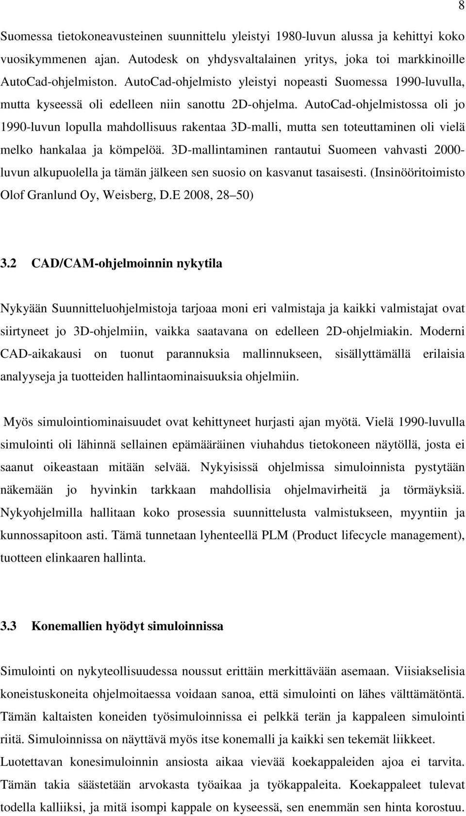 AutoCad-ohjelmistossa oli jo 1990-luvun lopulla mahdollisuus rakentaa 3D-malli, mutta sen toteuttaminen oli vielä melko hankalaa ja kömpelöä.