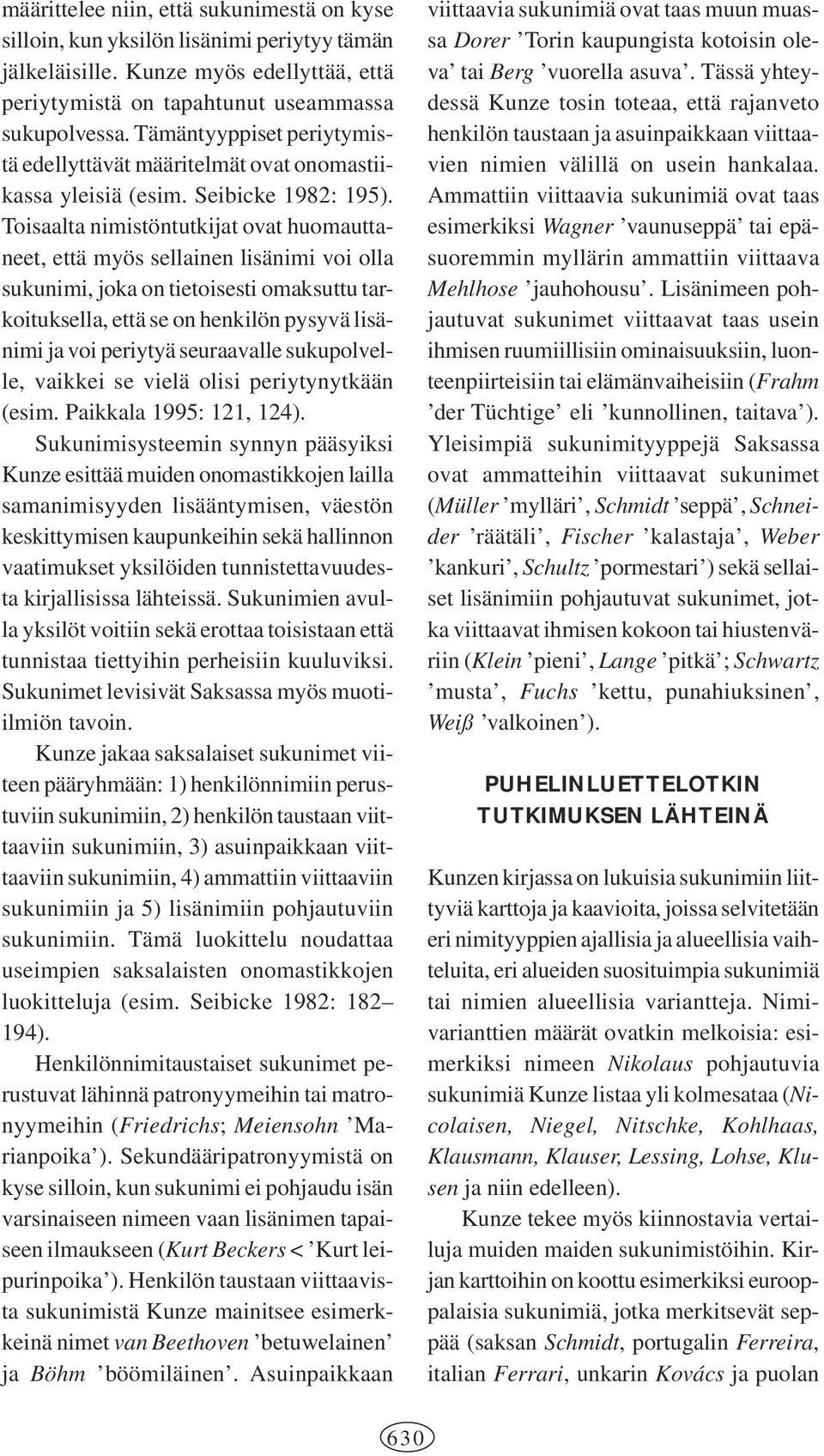 Toisaalta nimistöntutkijat ovat huomauttaneet, että myös sellainen lisänimi voi olla sukunimi, joka on tietoisesti omaksuttu tarkoituksella, että se on henkilön pysyvä lisänimi ja voi periytyä