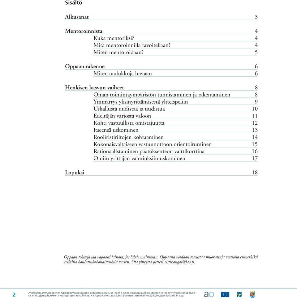 uudistua 10 Edeltäjän varjosta valoon 11 Kohti vastuullista omistajuutta 12 Itseensä uskominen 13 Rooliristiriitojen kohtaaminen 14 Kokonaisvaltaiseen vastuunottoon orientoituminen 15