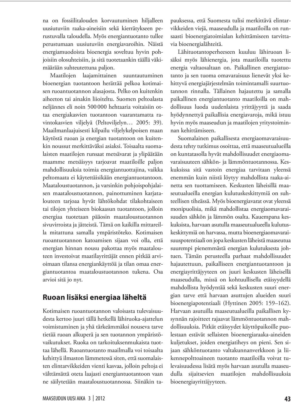 Maatilojen laajamittainen suuntautuminen bioenergian tuotantoon herättää pelkoa kotimaisen ruoantuotannon alasajosta. Pelko on kuitenkin aiheeton tai ainakin liioiteltu.