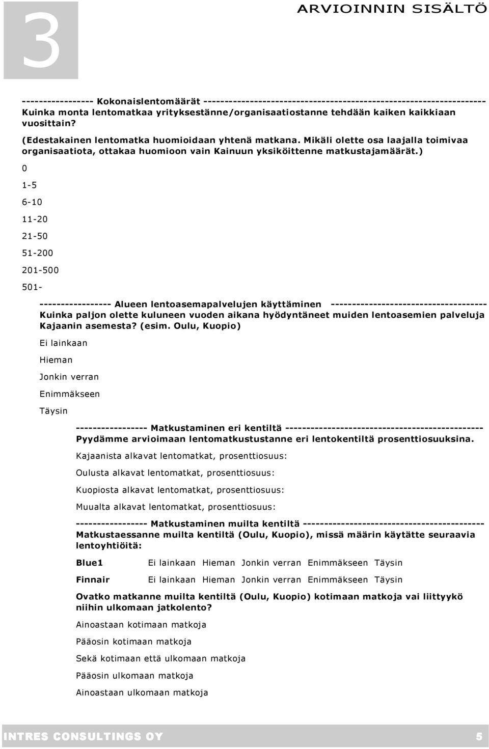 ) 0 1-5 6-10 11-20 21-50 51-200 201-500 501- ----------------- Alueen lentoasemapalvelujen käyttäminen ------------------------------------- Kuinka paljon olette kuluneen vuoden aikana hyödyntäneet