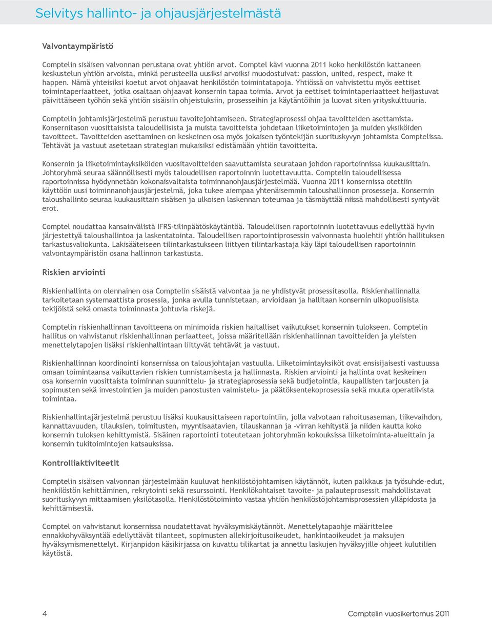 Nämä yhteisiksi koetut arvot ohjaavat henkilöstön toimintatapoja. Yhtiössä on vahvistettu myös eettiset toimintaperiaatteet, jotka osaltaan ohjaavat konsernin tapaa toimia.