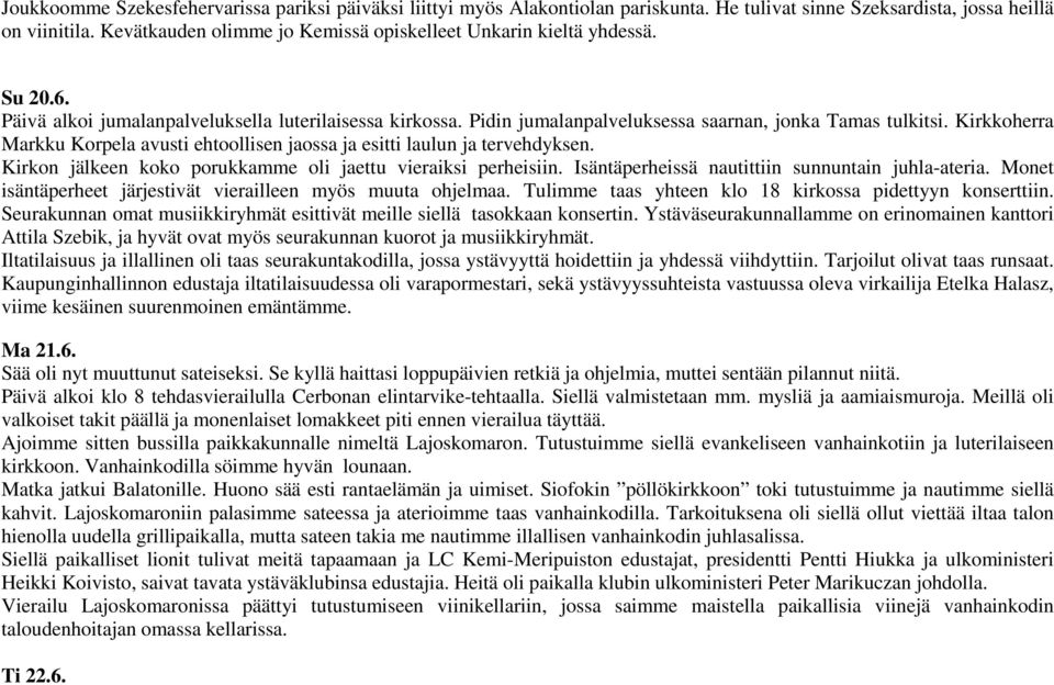 Kirkkoherra Markku Korpela avusti ehtoollisen jaossa ja esitti laulun ja tervehdyksen. Kirkon jälkeen koko porukkamme oli jaettu vieraiksi perheisiin.