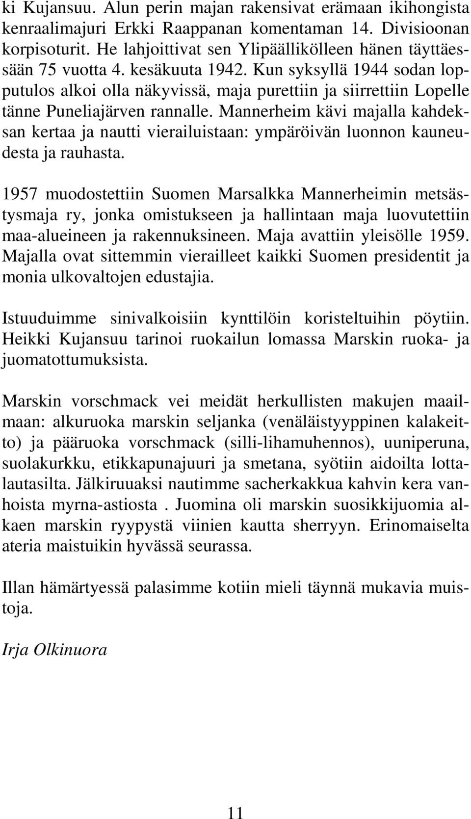 Kun syksyllä 1944 sodan lopputulos alkoi olla näkyvissä, maja purettiin ja siirrettiin Lopelle tänne Puneliajärven rannalle.