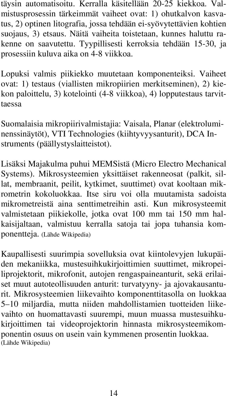 Näitä vaiheita toistetaan, kunnes haluttu rakenne on saavutettu. Tyypillisesti kerroksia tehdään 15-30, ja prosessiin kuluva aika on 4-8 viikkoa. Lopuksi valmis piikiekko muutetaan komponenteiksi.