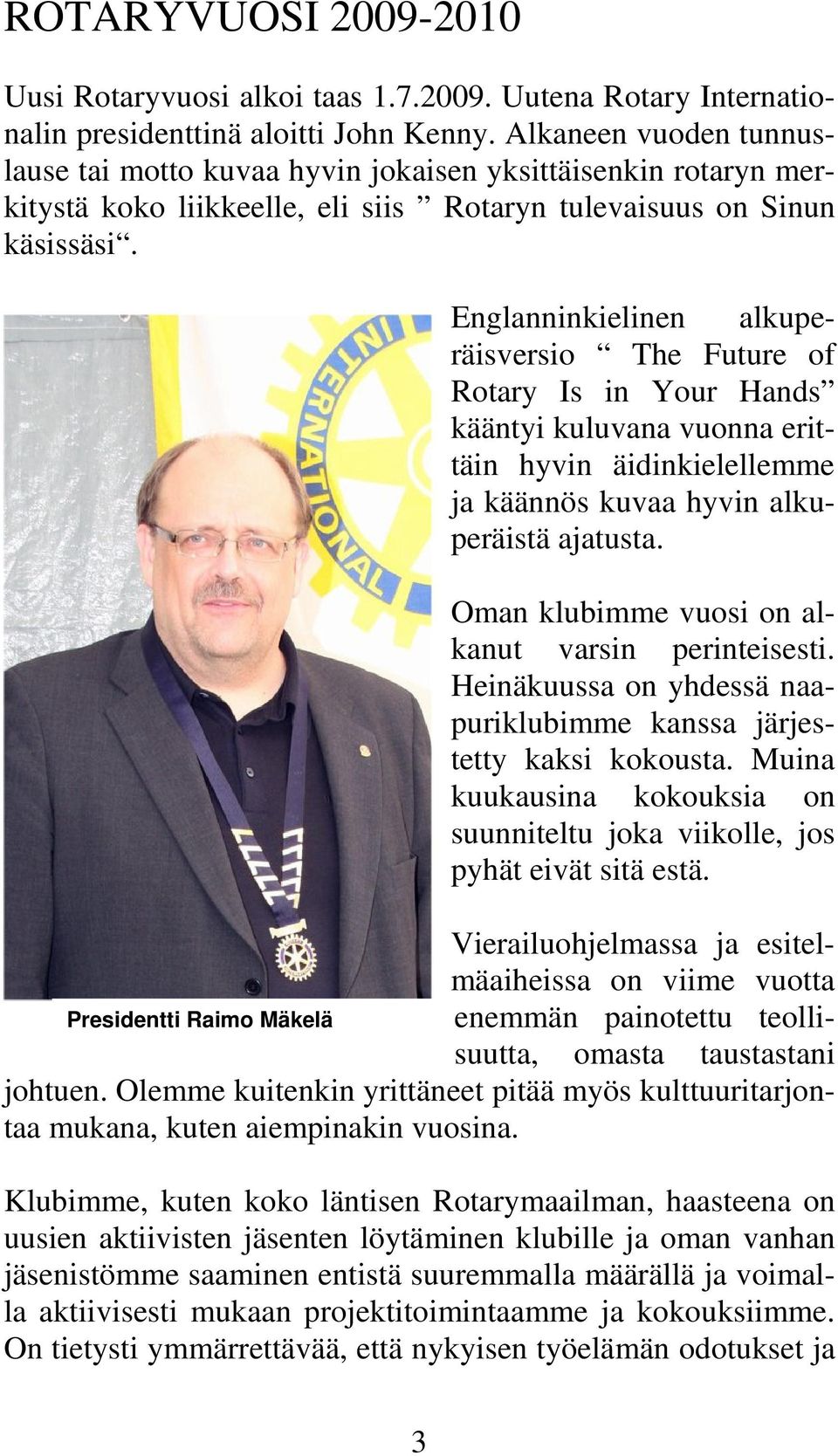 Englanninkielinen alkuperäisversio The Future of Rotary Is in Your Hands kääntyi kuluvana vuonna erittäin hyvin äidinkielellemme ja käännös kuvaa hyvin alkuperäistä ajatusta.