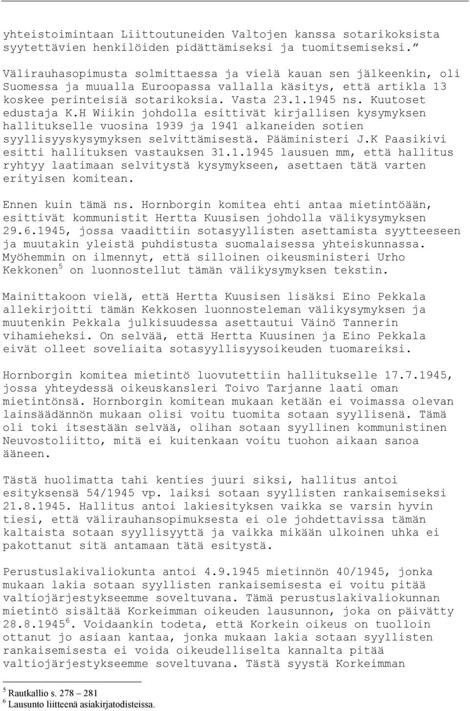 Kuutoset edustaja K.H Wiikin johdolla esittivät kirjallisen kysymyksen hallitukselle vuosina 1939 ja 1941 alkaneiden sotien syyllisyyskysymyksen selvittämisestä. Pääministeri J.