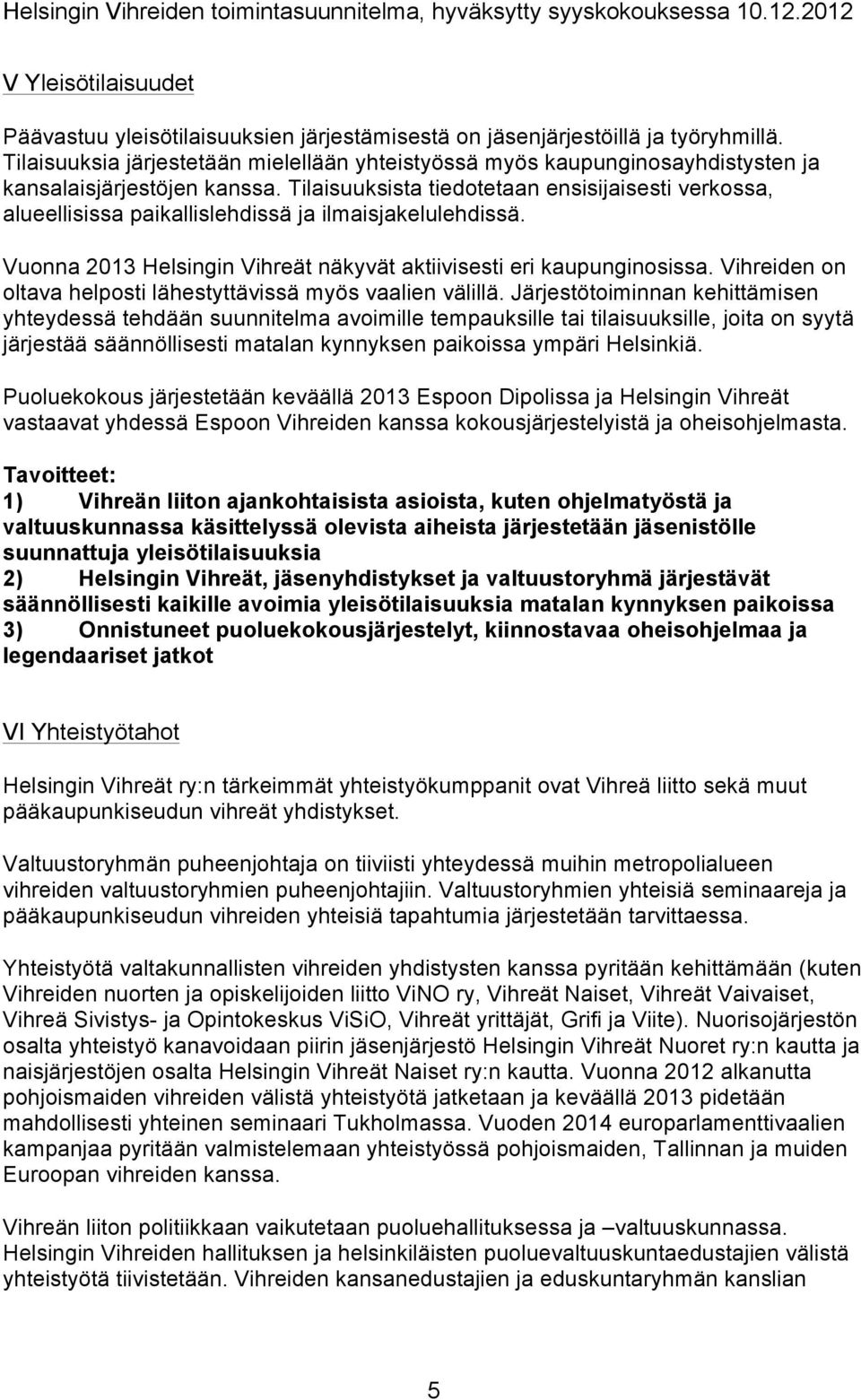 Tilaisuuksista tiedotetaan ensisijaisesti verkossa, alueellisissa paikallislehdissä ja ilmaisjakelulehdissä. Vuonna 2013 Helsingin Vihreät näkyvät aktiivisesti eri kaupunginosissa.