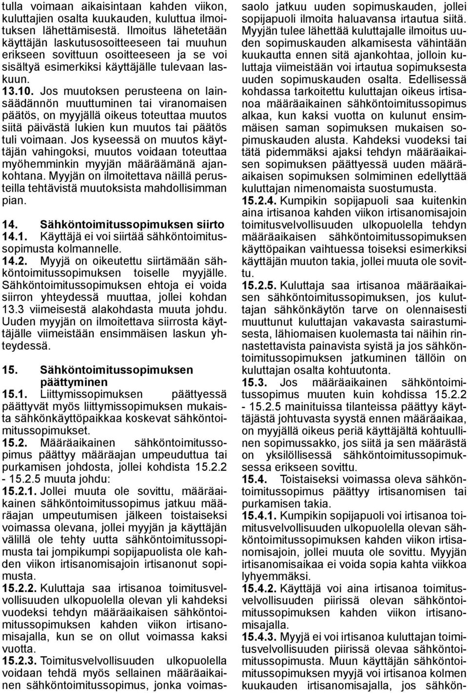 Jos muutoksen perusteena on lainsäädännön muuttuminen tai viranomaisen päätös, on myyjällä oikeus toteuttaa muutos siitä päivästä lukien kun muutos tai päätös tuli voimaan.