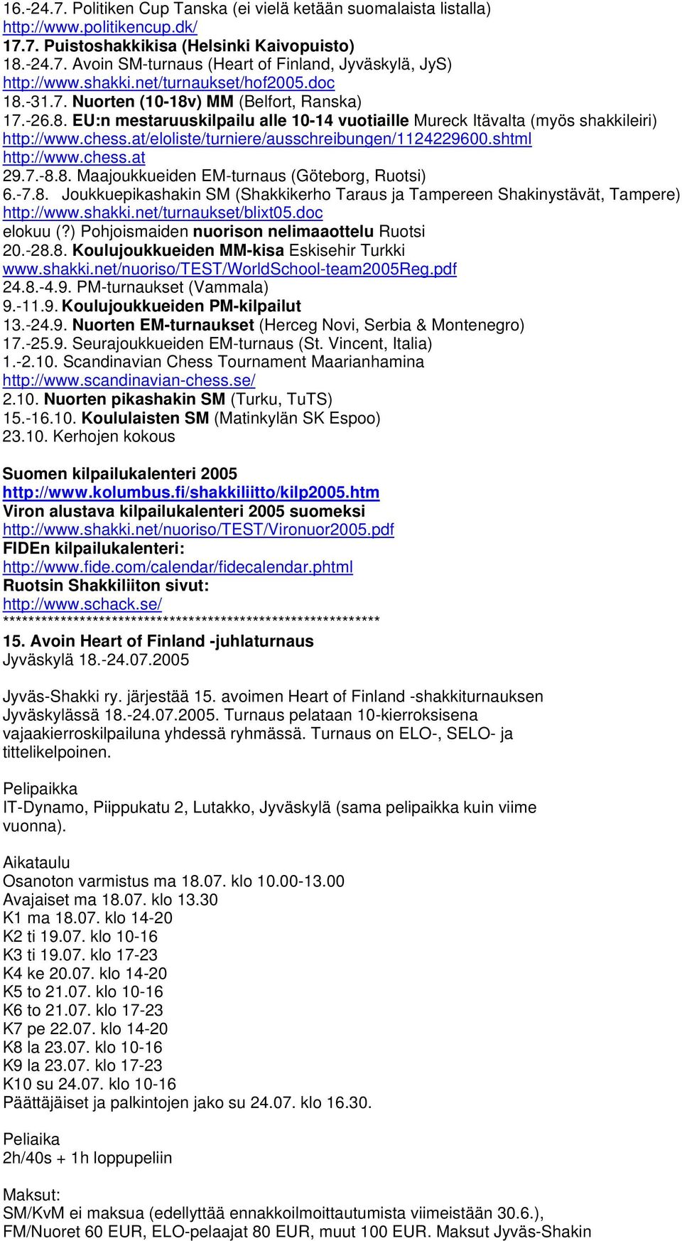 at/eloliste/turniere/ausschreibungen/1124229600.shtml http://www.chess.at 29.7.-8.8. Maajoukkueiden EM-turnaus (Göteborg, Ruotsi) 6.-7.8. Joukkuepikashakin SM (Shakkikerho Taraus ja Tampereen Shakinystävät, Tampere) http://www.