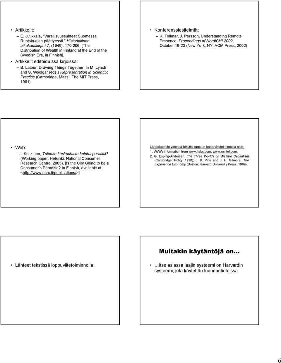 ) Representation in Scientific Practice (Cambridge, Mass.: The MIT Press, 1991). Konferenssiesitelmät: K. Tollmar, J. Persson, Understanding Remote Presence.