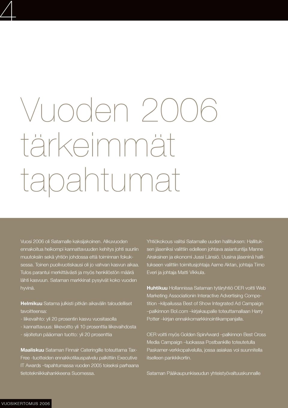 Helmikuu Satama julkisti pitkän aikavälin taloudelliset tavoitteensa: - liikevaihto: yli 20 prosentin kasvu vuositasolla - kannattavuus: liikevoitto yli 10 prosenttia liikevaihdosta - sijoitetun