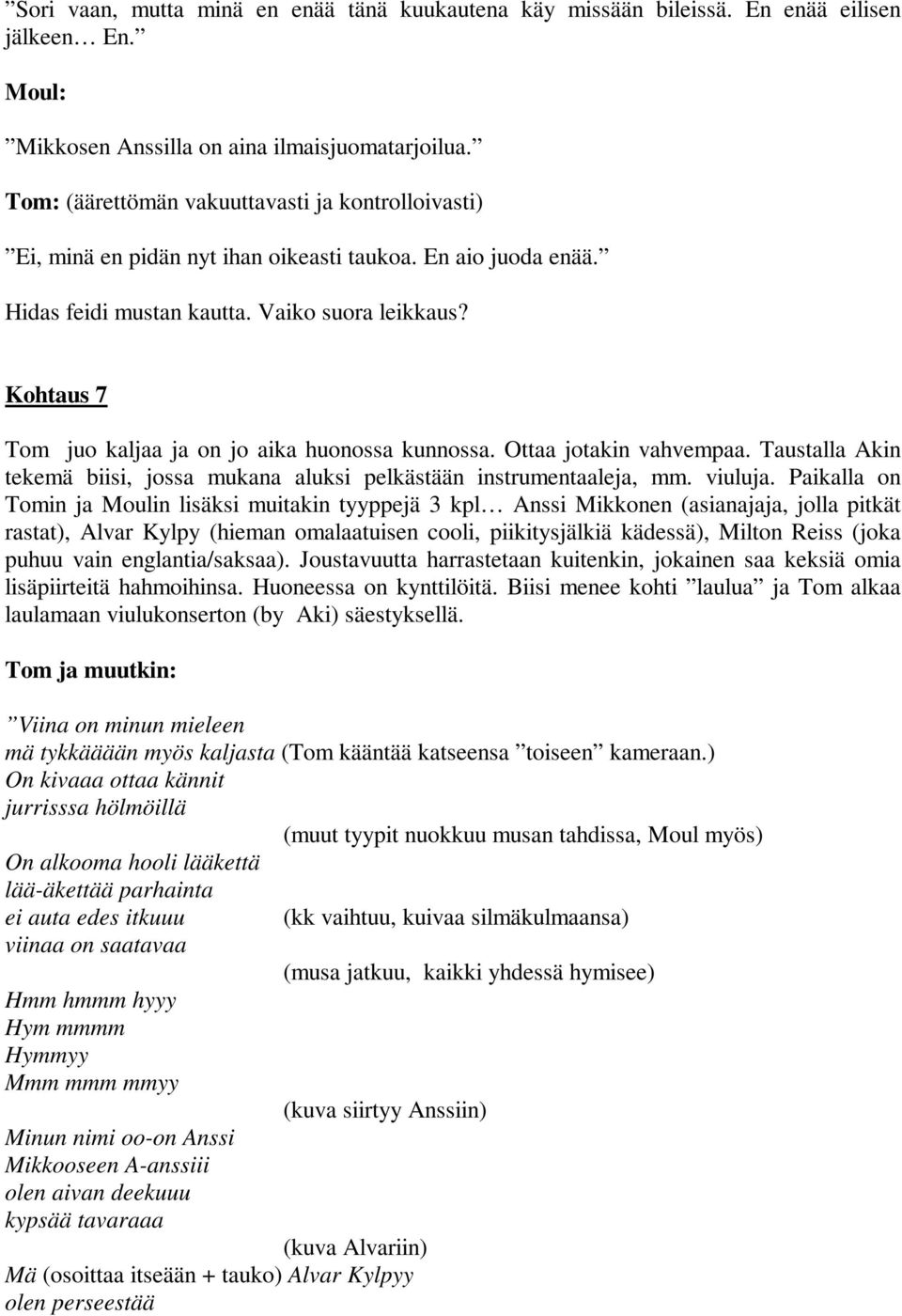 Kohtaus 7 Tom juo kaljaa ja on jo aika huonossa kunnossa. Ottaa jotakin vahvempaa. Taustalla Akin tekemä biisi, jossa mukana aluksi pelkästään instrumentaaleja, mm. viuluja.