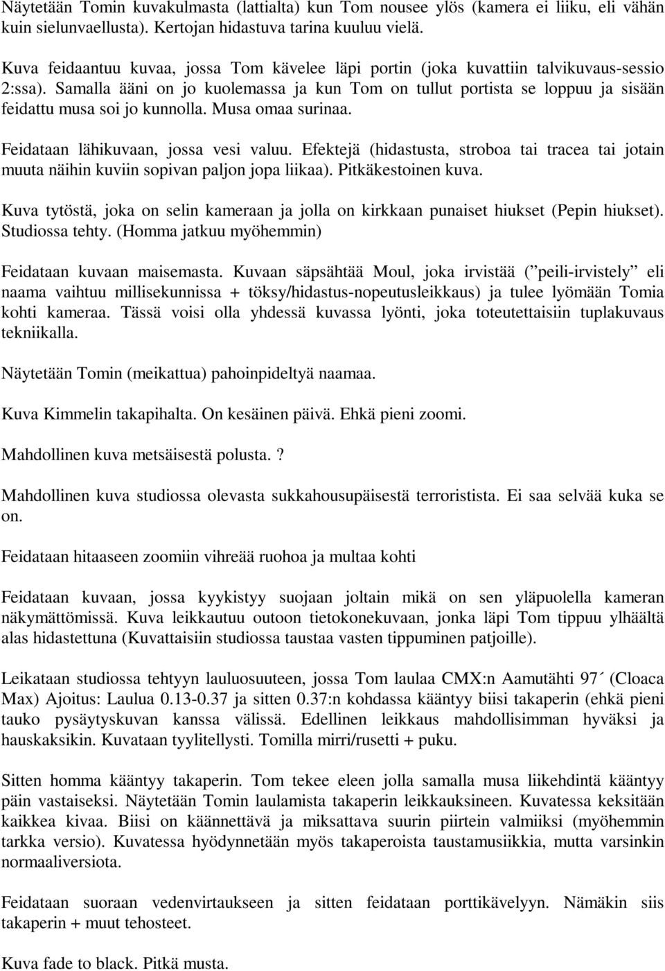 Samalla ääni on jo kuolemassa ja kun Tom on tullut portista se loppuu ja sisään feidattu musa soi jo kunnolla. Musa omaa surinaa. Feidataan lähikuvaan, jossa vesi valuu.