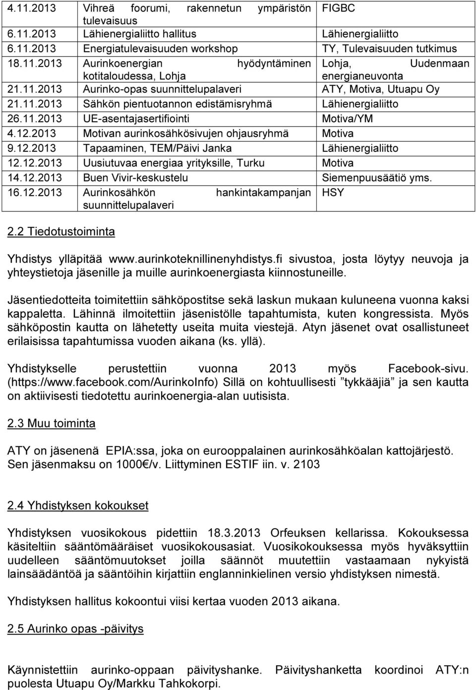 2013 Motivan aurinkosähkösivujen ohjausryhmä Motiva 9.12.2013 Tapaaminen, TEM/Päivi Janka Lähienergialiitto 12.12.2013 Uusiutuvaa energiaa yrityksille, Turku Motiva 14.12.2013 Buen Vivir-keskustelu Siemenpuusäätiö yms.