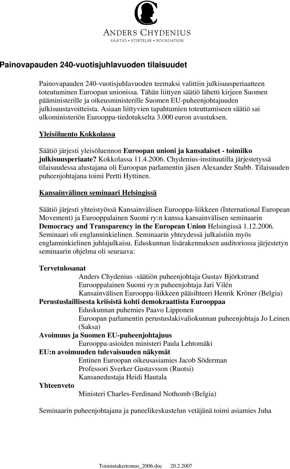 Asiaan liittyvien tapahtumien toteuttamiseen säätiö sai ulkoministeriön Eurooppa-tiedotukselta 3.000 euron avustuksen.